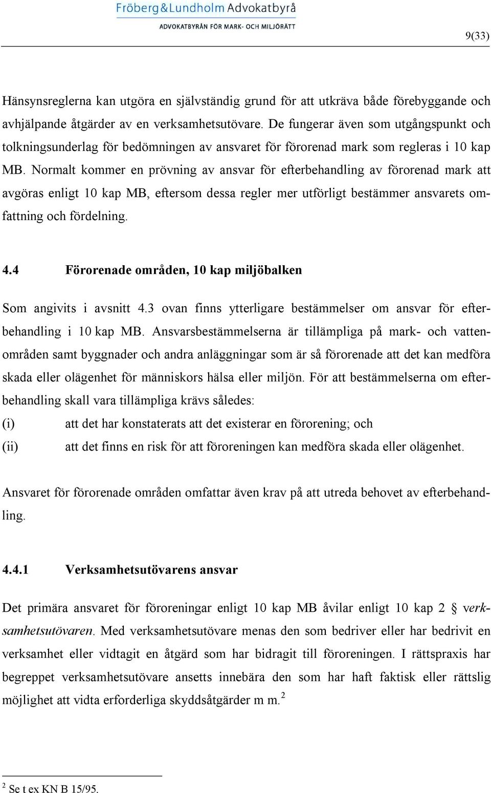 Normalt kommer en prövning av ansvar för efterbehandling av förorenad mark att avgöras enligt 10 kap MB, eftersom dessa regler mer utförligt bestämmer ansvarets omfattning och fördelning. 4.