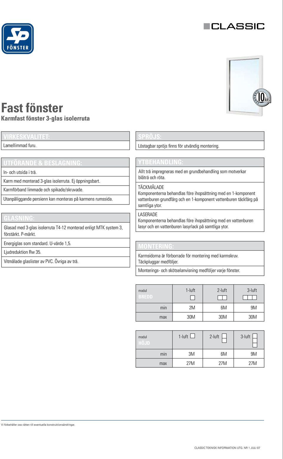 Energiglas som standard. U-värde 1,5. Ljudreduktion Rw 35. Vitmålade glaslister av PVC. Övriga av trä. SPRÖJS: Löstagbar spröjs finns för utvändig montering.