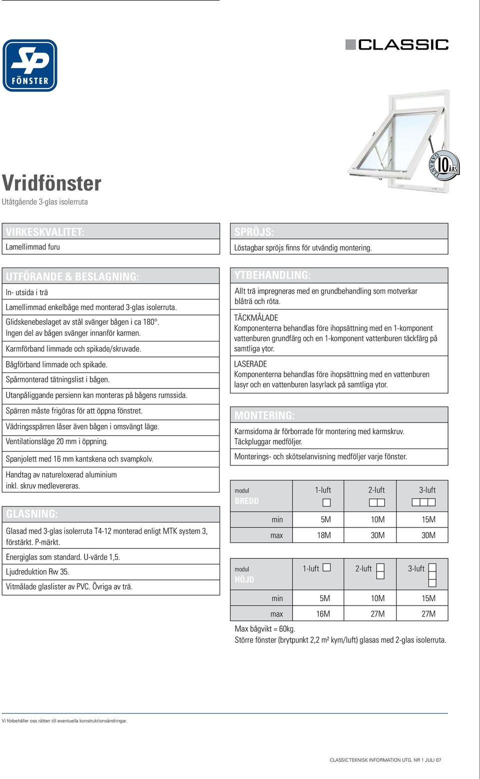 Utanpåliggande persienn kan monteras på bågens rumssida. Spärren måste frigöras för att öppna fönstret. Vädringsspärren låser även bågen i omsvängt läge. Ventilationsläge 20 mm i öppning.