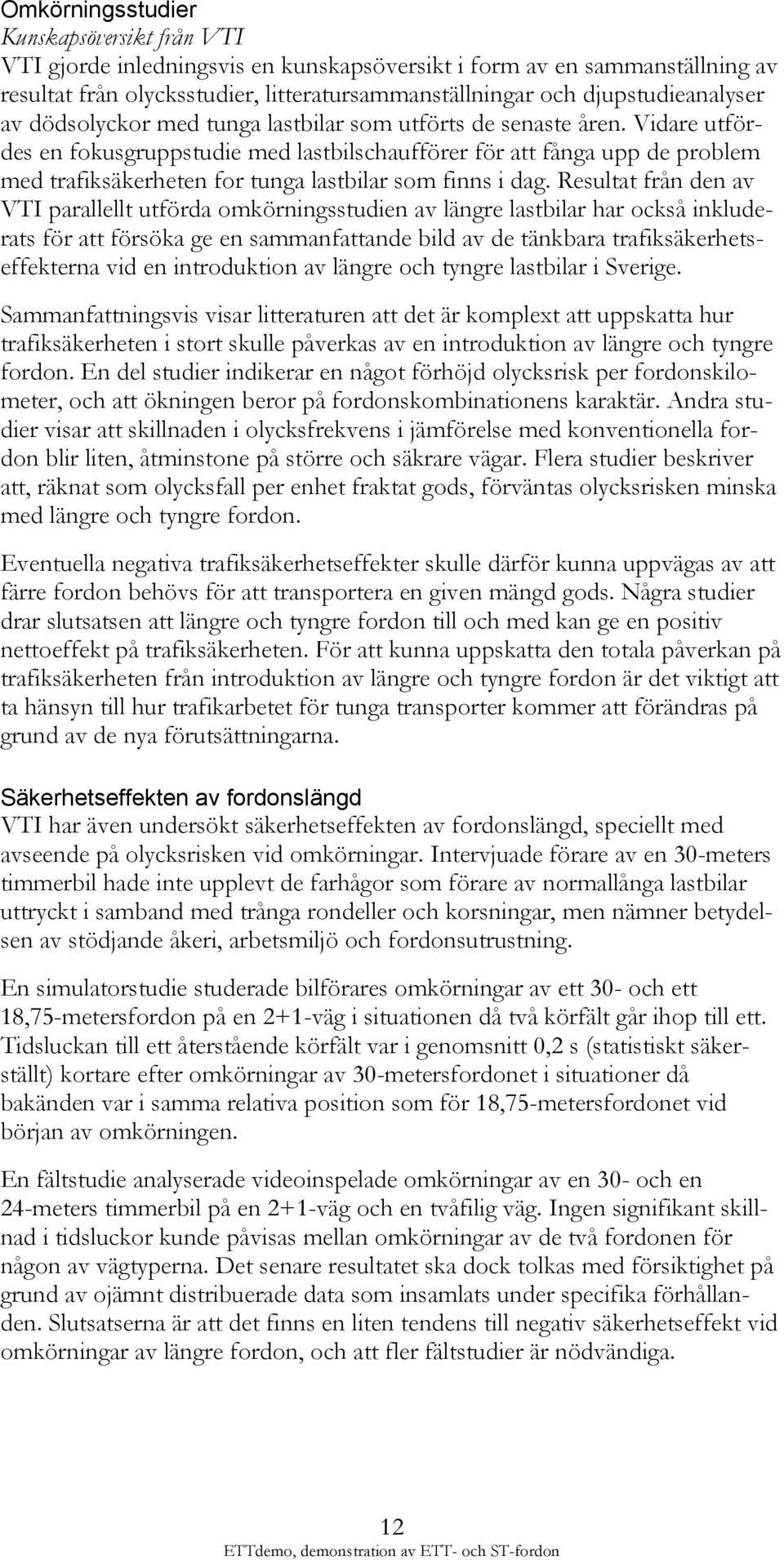 Vidare utfördes en fokusgruppstudie med lastbilschaufförer för att fånga upp de problem med trafiksäkerheten for tunga lastbilar som finns i dag.