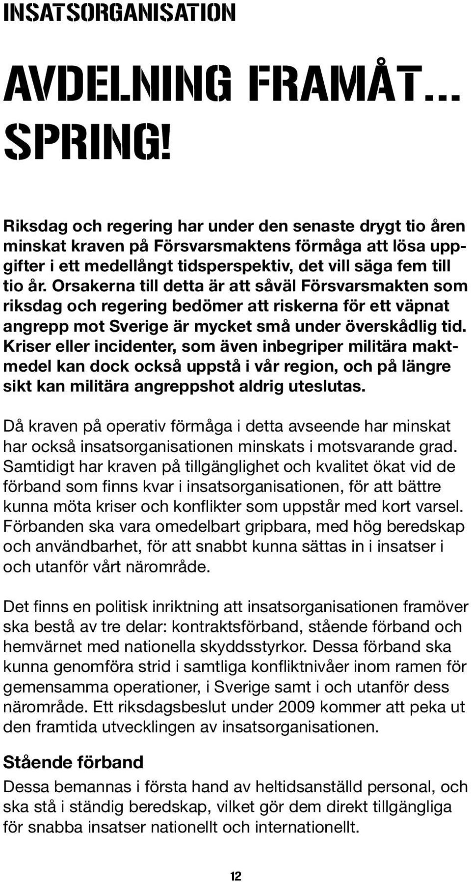 Orsakerna till detta är att såväl Försvarsmakten som riksdag och regering bedömer att riskerna för ett väpnat angrepp mot Sverige är mycket små under överskådlig tid.