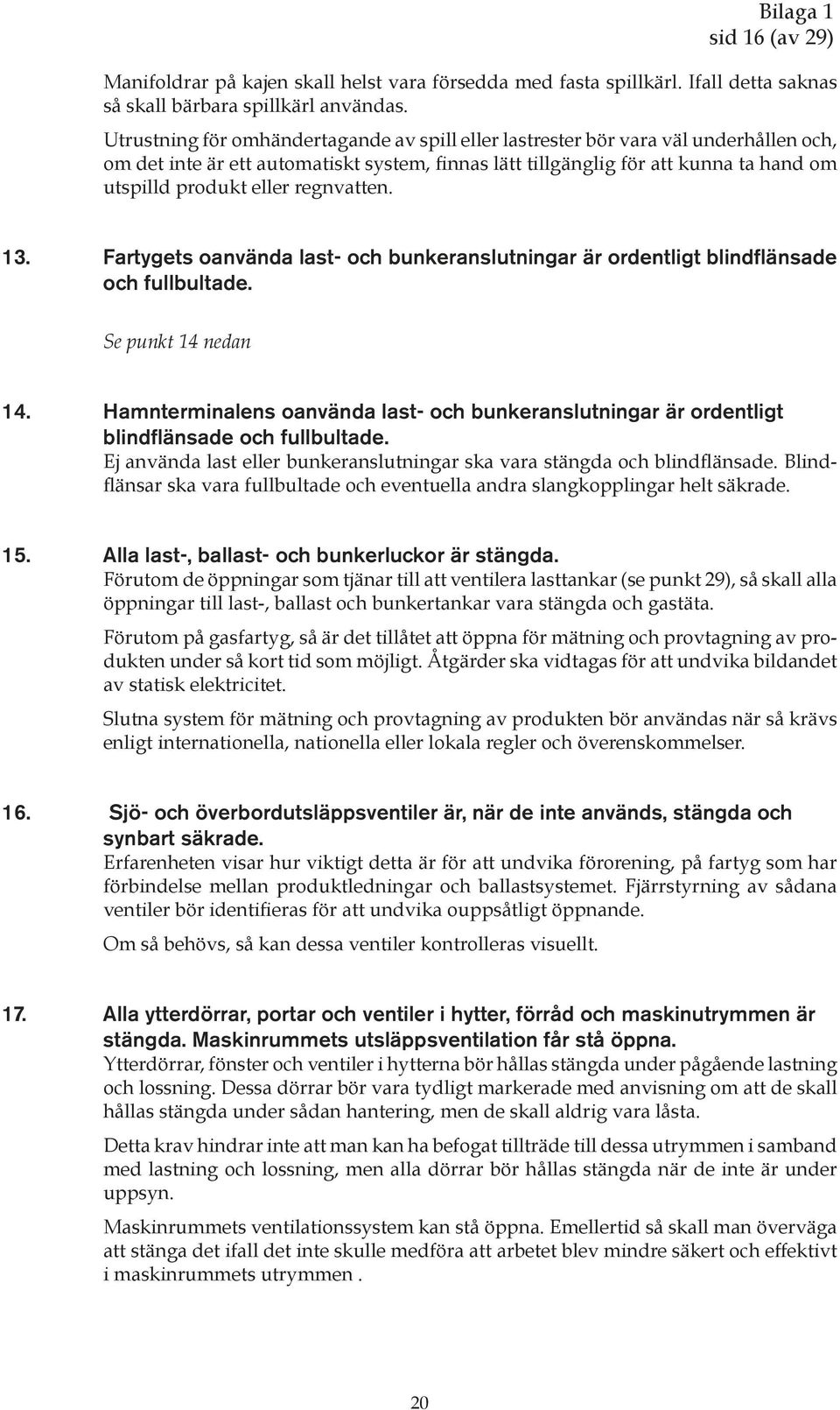 regnvatten. 13. Fartygets oanvända last- och bunkeranslutningar är ordentligt blindflänsade och fullbultade. Se punkt 14 nedan 14.