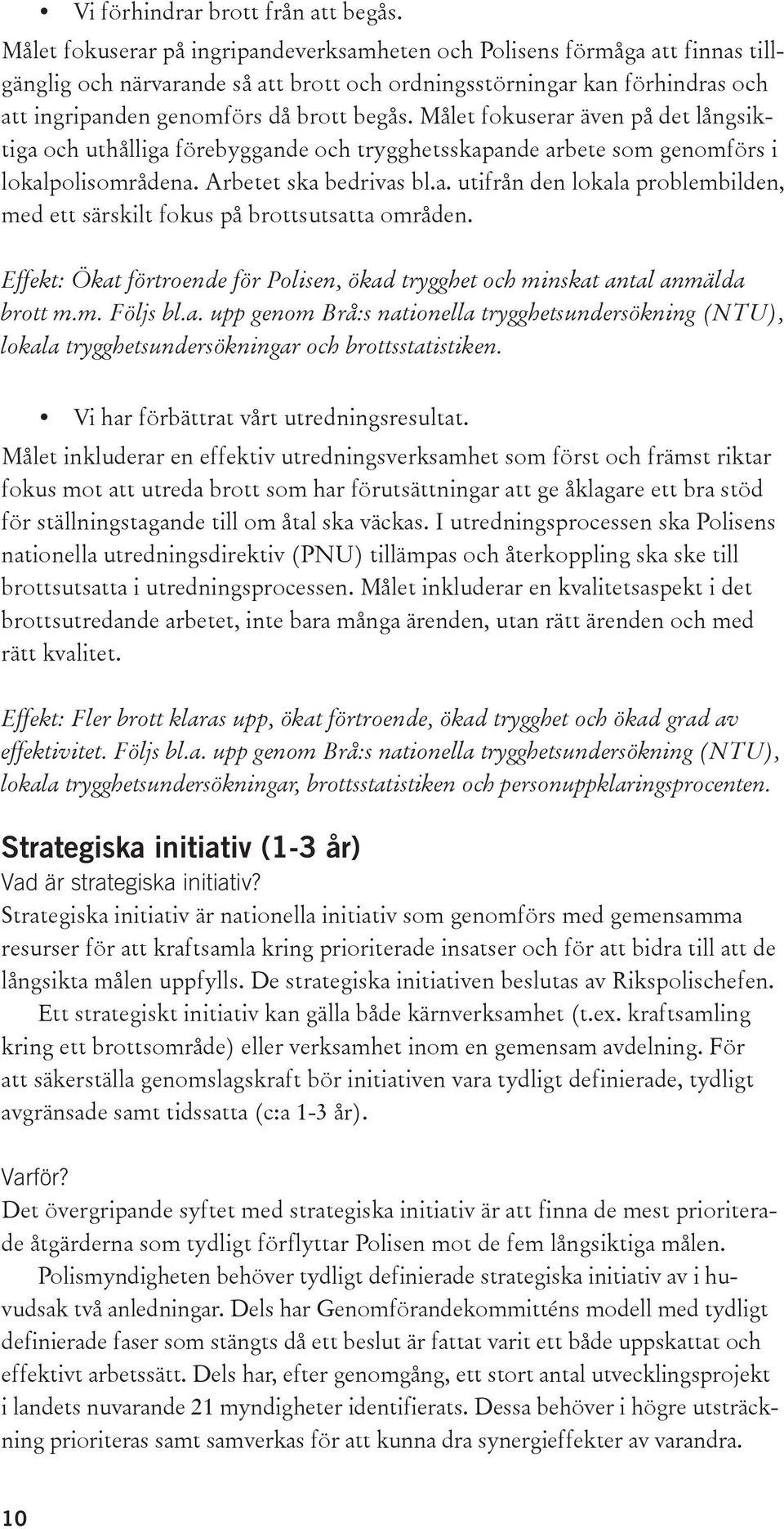 Målet fokuserar även på det långsiktiga och uthålliga förebyggande och trygghetsskapande arbete som genomförs i lokalpolisområdena. Arbetet ska bedrivas bl.a. utifrån den lokala problembilden, med ett särskilt fokus på brottsutsatta områden.