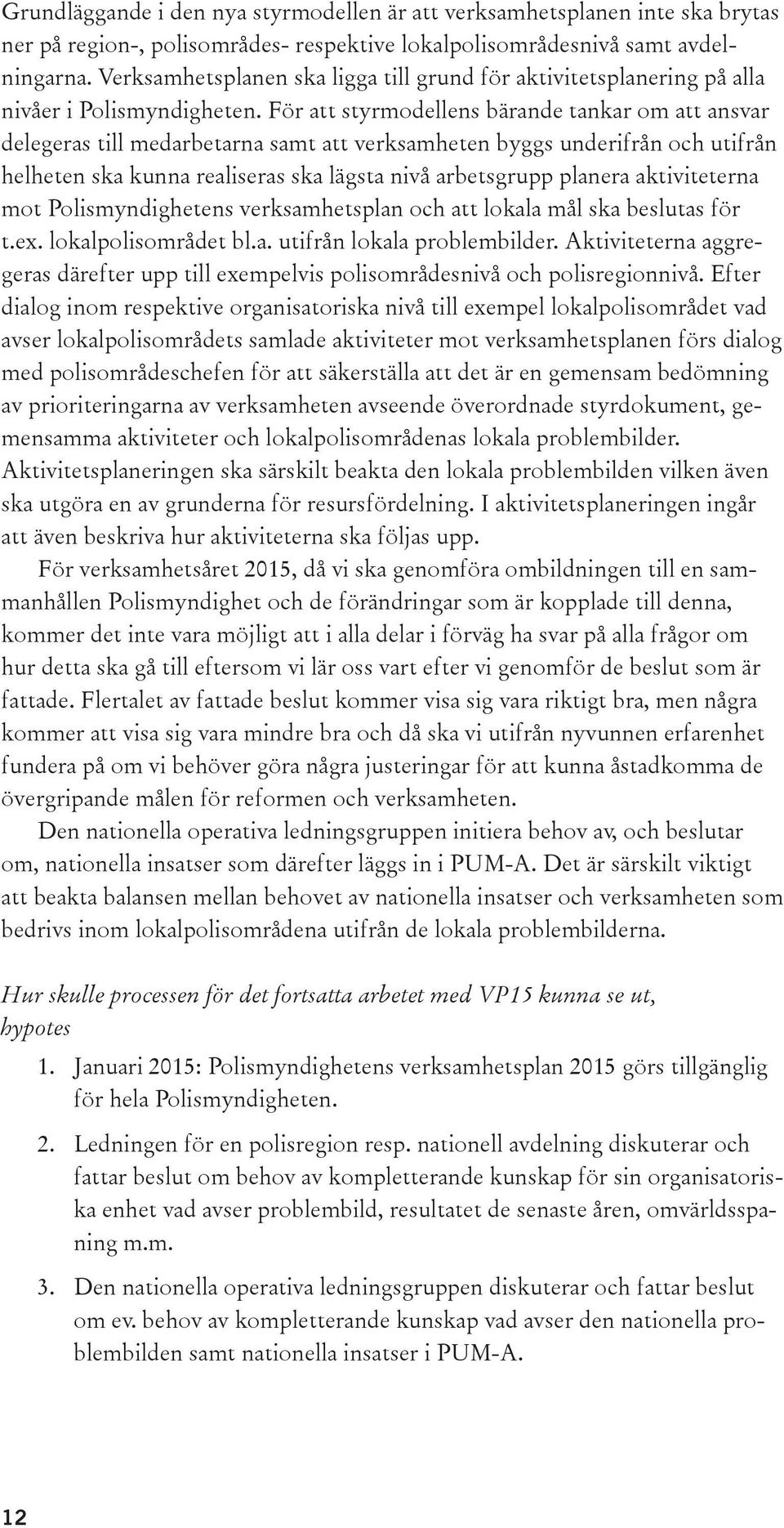 För att styrmodellens bärande tankar om att ansvar delegeras till medarbetarna samt att verksamheten byggs underifrån och utifrån helheten ska kunna realiseras ska lägsta nivå arbetsgrupp planera