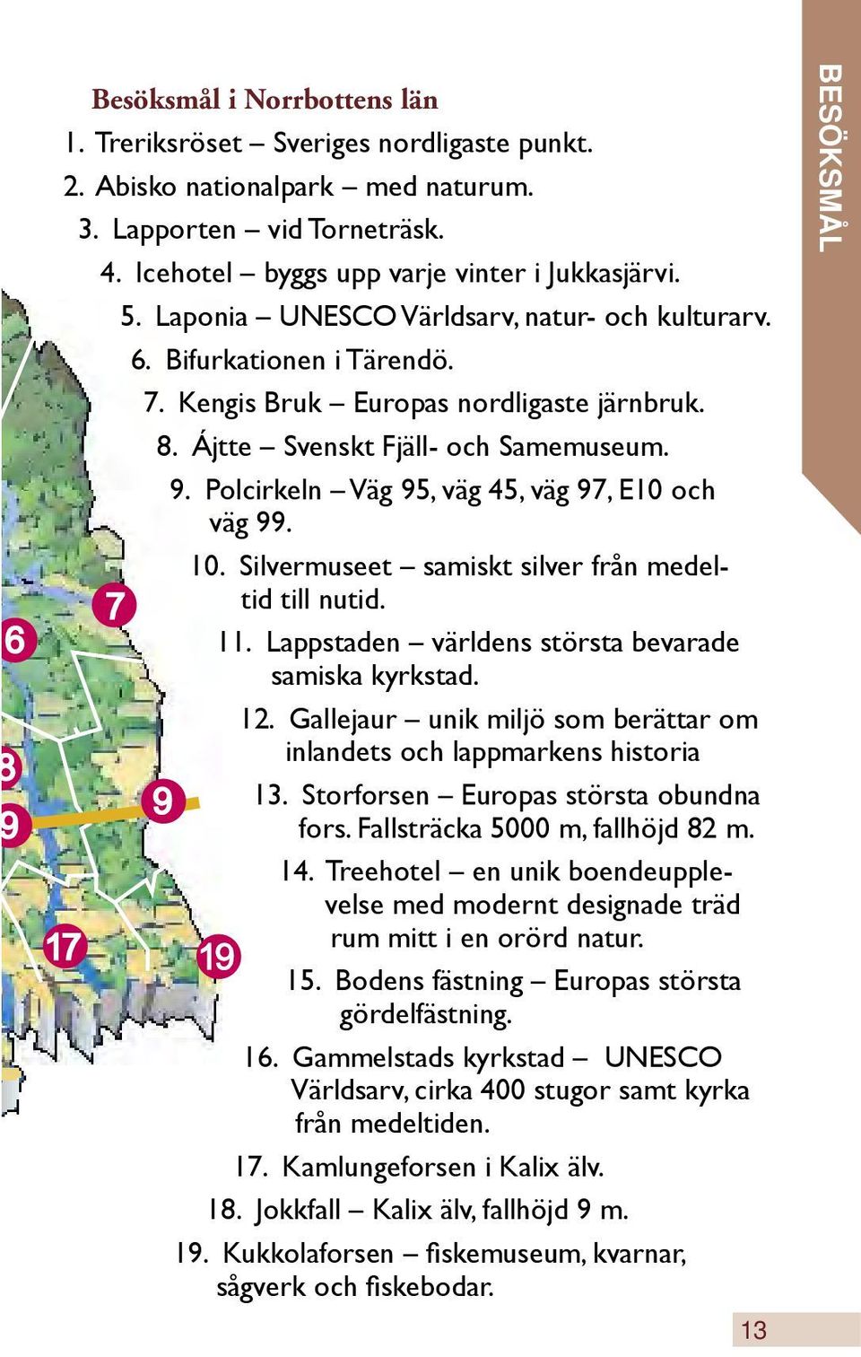 Polcirkeln Väg 95, väg 45, väg 97, E10 och väg 99. 10. Silvermuseet samiskt silver från medeltid till nutid. 11. Lappstaden världens största bevarade samiska kyrkstad. 12.