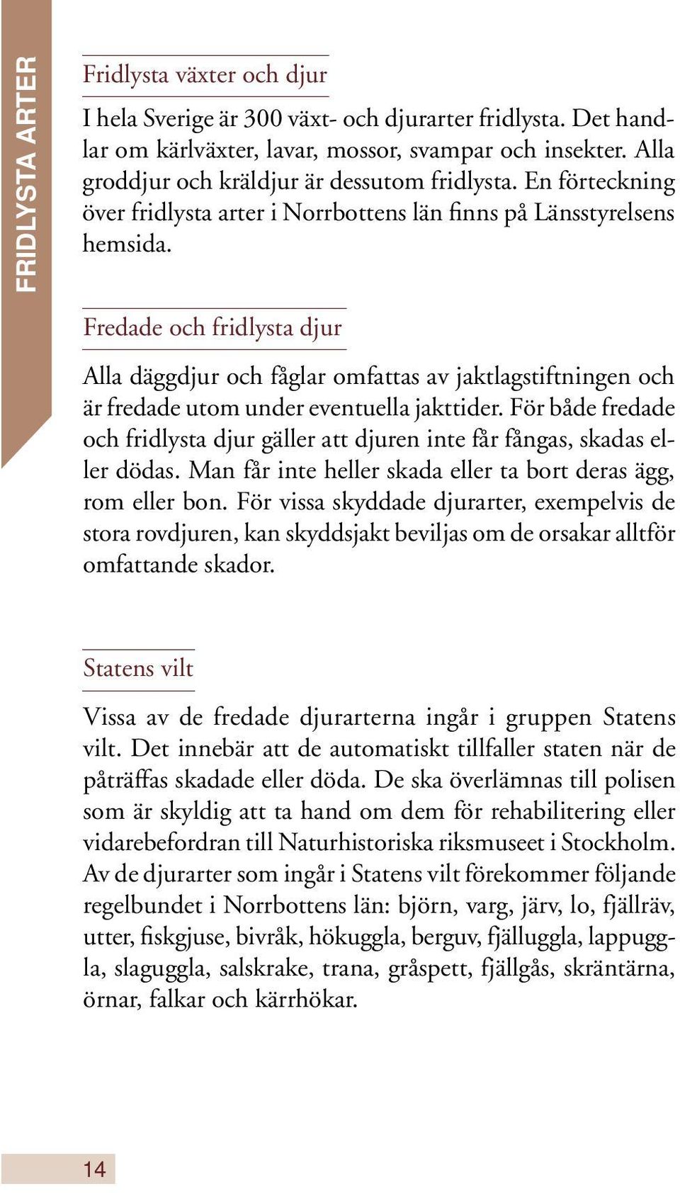Fredade och fridlysta djur Alla däggdjur och fåglar omfattas av jaktlagstiftningen och är fredade utom under eventuella jakttider.