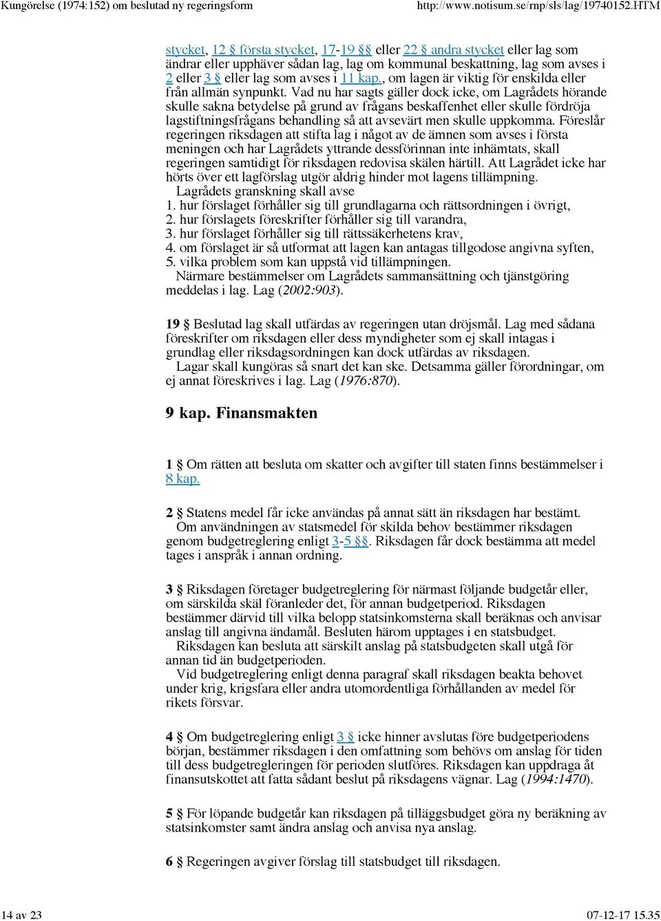 Vad nu har sagts gäller dock icke, om Lagrådets hörande skulle sakna betydelse på grund av frågans beskaffenhet eller skulle fördröja lagstiftningsfrågans behandling så att avsevärt men skulle