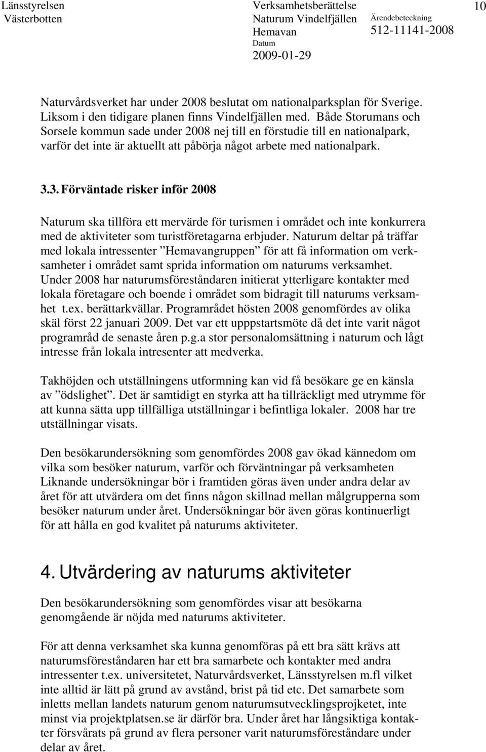 3. Förväntade risker inför 2008 Naturum ska tillföra ett mervärde för turismen i området och inte konkurrera med de aktiviteter som turistföretagarna erbjuder.