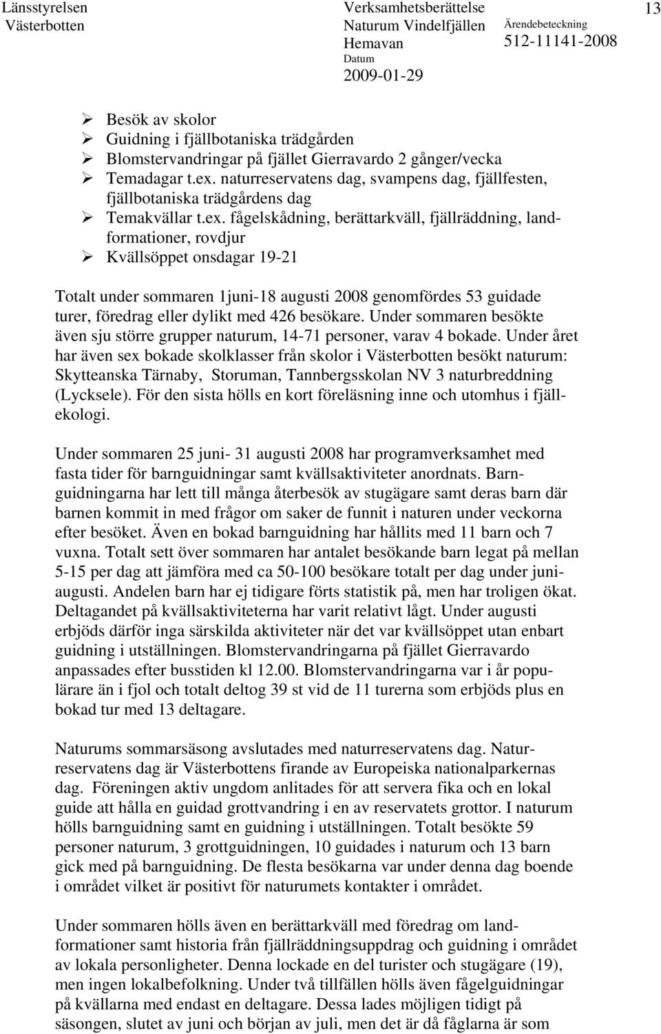 fågelskådning, berättarkväll, fjällräddning, landformationer, rovdjur Kvällsöppet onsdagar 19-21 Totalt under sommaren 1juni-18 augusti 2008 genomfördes 53 guidade turer, föredrag eller dylikt med
