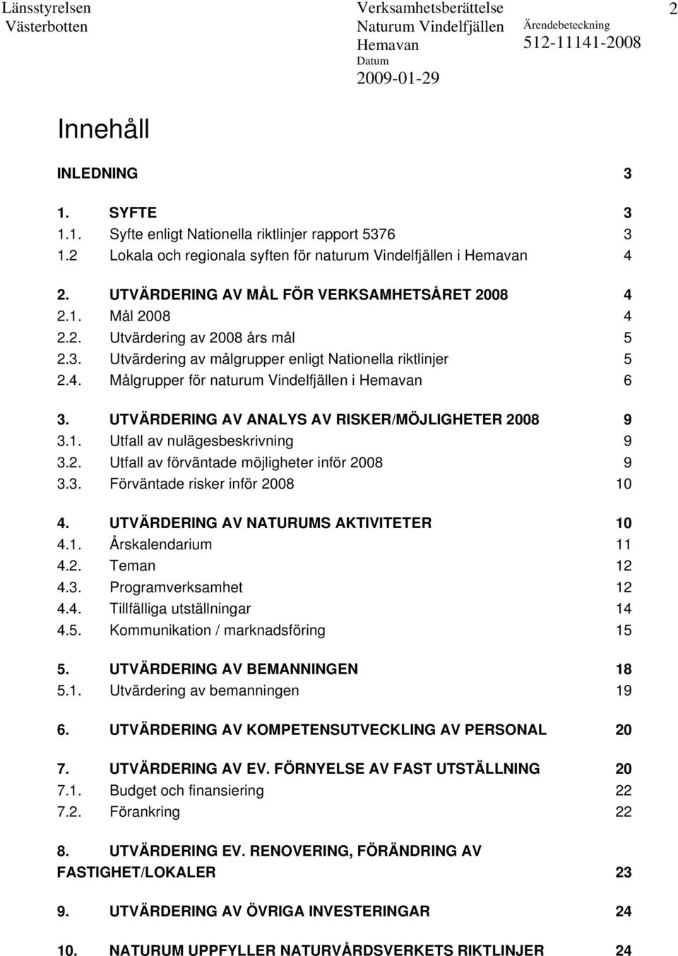 UTVÄRDERING AV ANALYS AV RISKER/MÖJLIGHETER 2008 9 3.1. Utfall av nulägesbeskrivning 9 3.2. Utfall av förväntade möjligheter inför 2008 9 3.3. Förväntade risker inför 2008 10 4.