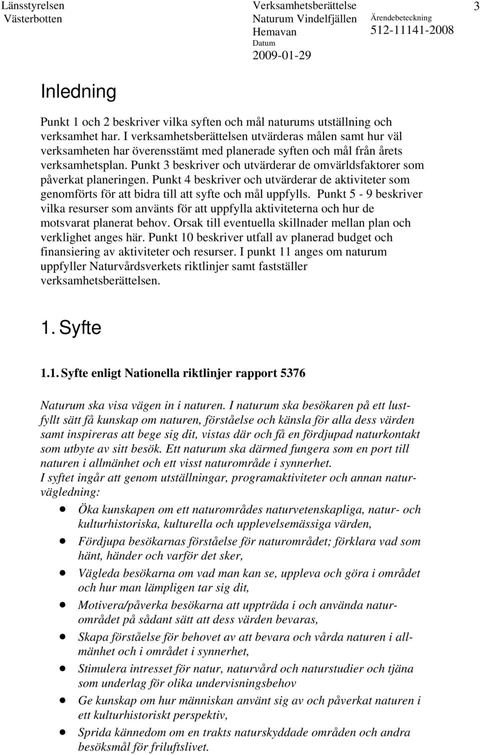 Punkt 3 beskriver och utvärderar de omvärldsfaktorer som påverkat planeringen. Punkt 4 beskriver och utvärderar de aktiviteter som genomförts för att bidra till att syfte och mål uppfylls.