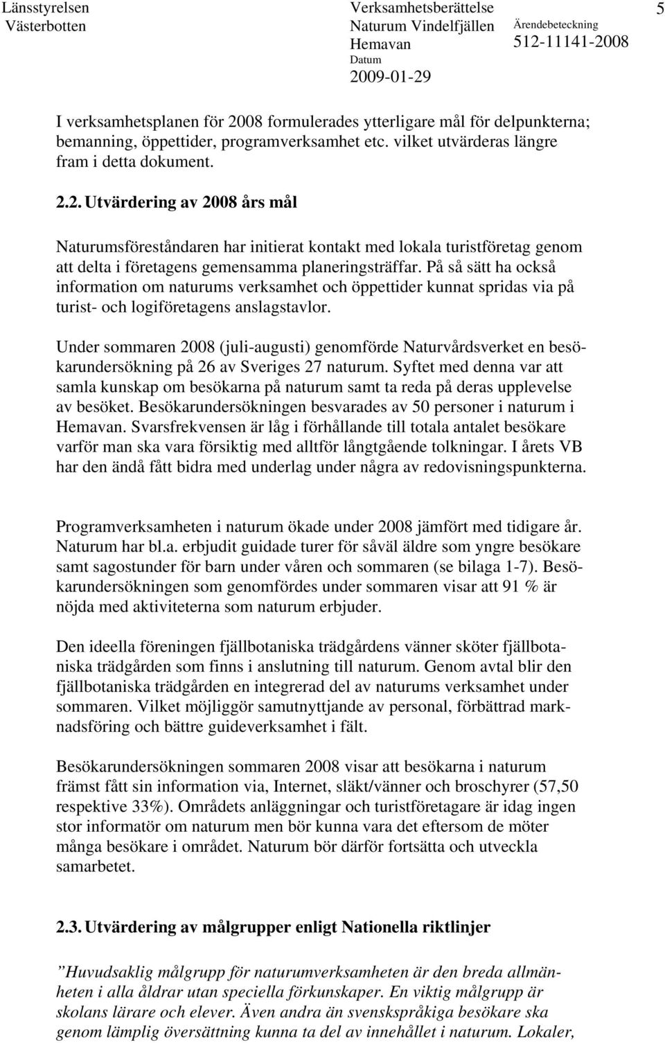 Under sommaren 2008 (juli-augusti) genomförde Naturvårdsverket en besökarundersökning på 26 av Sveriges 27 naturum.