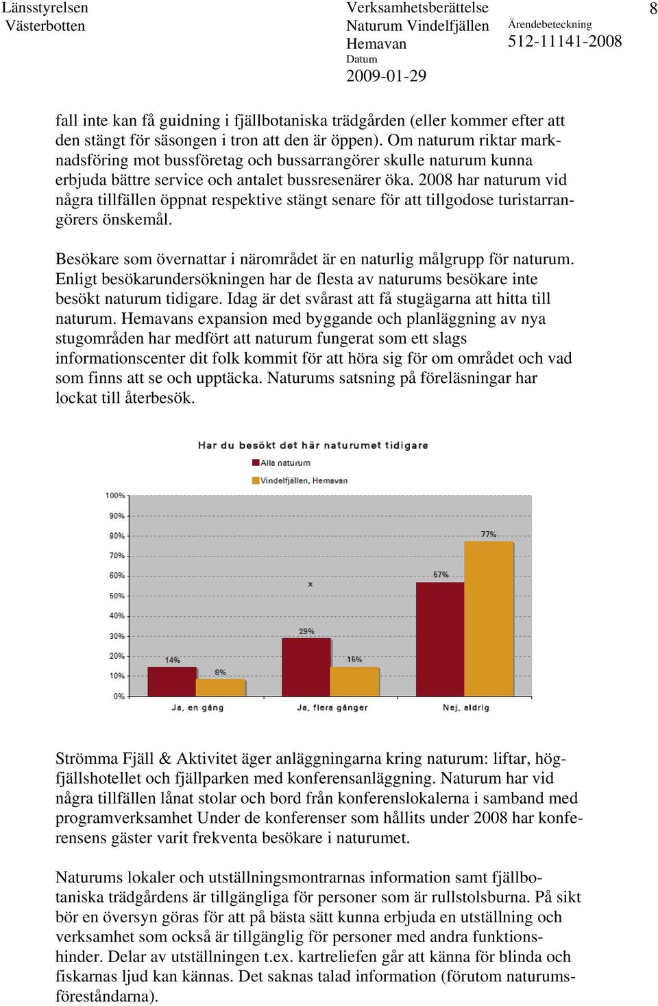 2008 har naturum vid några tillfällen öppnat respektive stängt senare för att tillgodose turistarrangörers önskemål. Besökare som övernattar i närområdet är en naturlig målgrupp för naturum.
