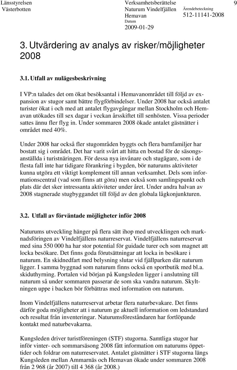 Under sommaren 2008 ökade antalet gästnätter i området med 40%. Under 2008 har också fler stugområden byggts och flera barnfamiljer har bostatt sig i området.