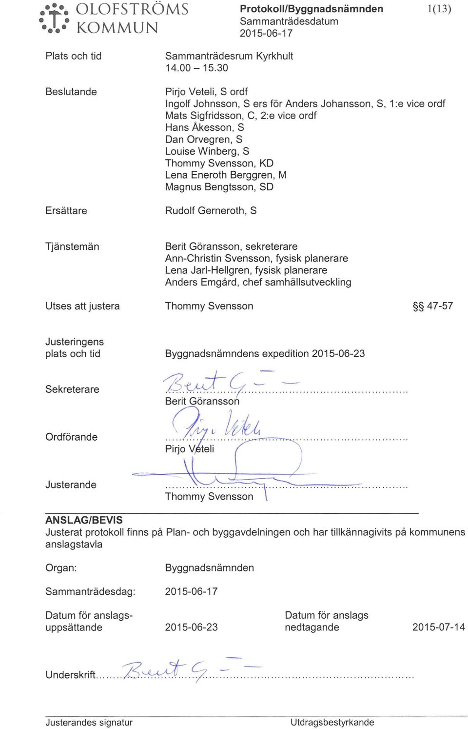 Eneroth Berggren, M Magns Bengtsson, SD Rdolf Gerneroth, S Tjänstemän Berit Göransson, sekreterare Ann-Christin Svensson, fysisk planerare Lena Jari-Hellgren, fysisk planerare Anders Emgård, chef