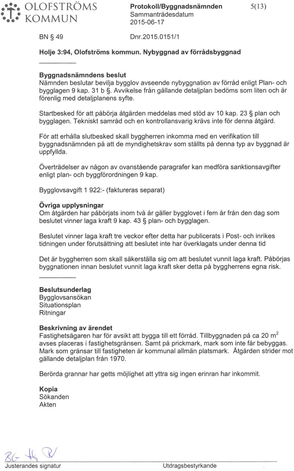 Avvikelse från gällande detaljplan bedöms som liten och är förenlig med detaljplanens syfte. startbesked för att påbörja åtgärden meddelas med stöd av 1 O kap. 23 plan och bygglagen.