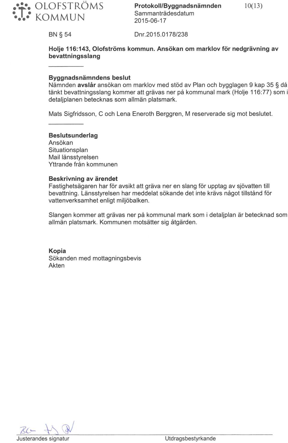 på kommnal mark (Holje 116:77) som i detaljplanen betecknas som allmän platsmark. Mats Sigfridsson, C och Lena Eneroth Berggren, M reserverade sig mot besltet.