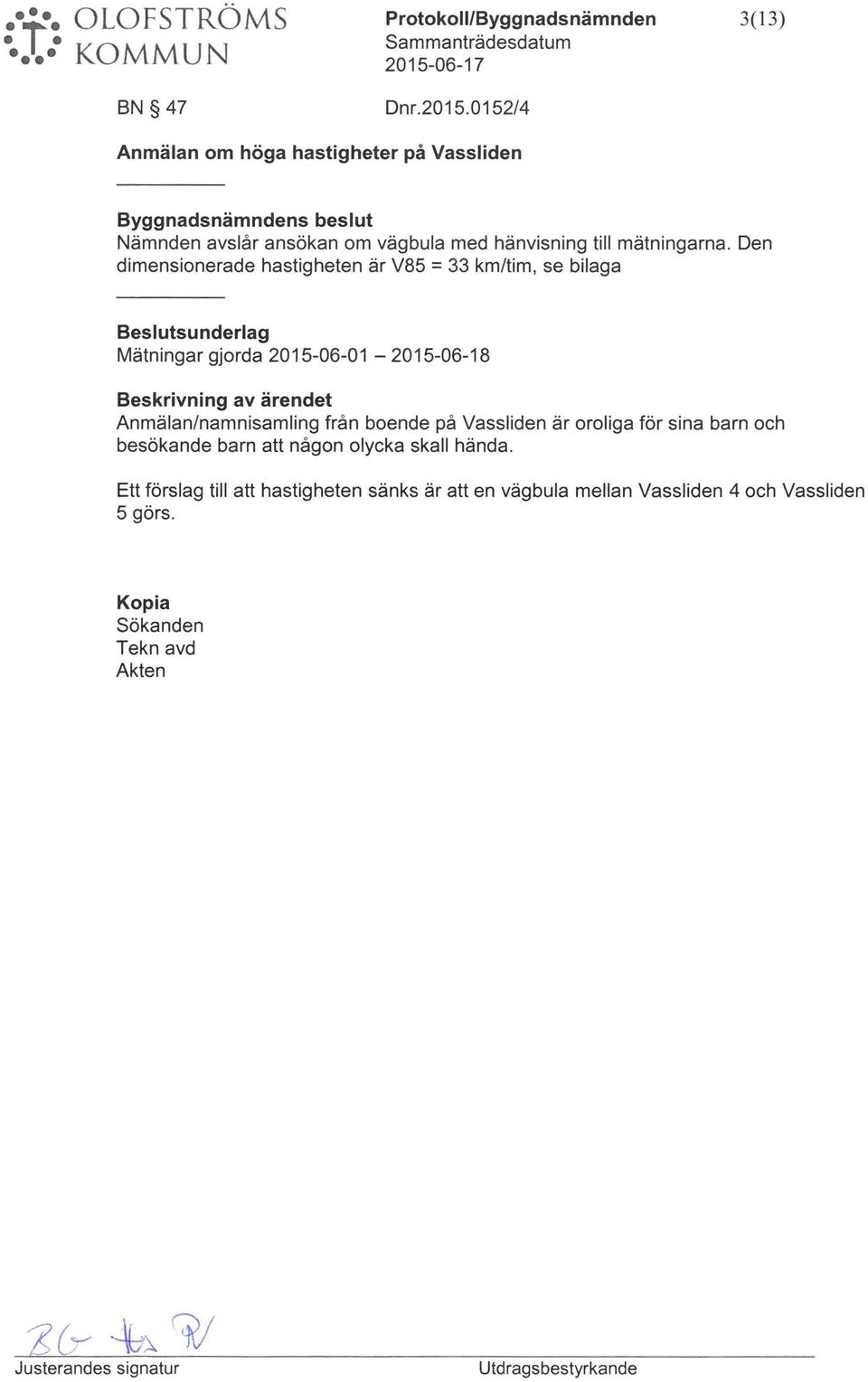 Den dimensionerade hastigheten är V85 = 33 km/tim, se bilaga Besltsnderlag Mätningar gjorda 2015-06-01-2015-06-18 Beskrivning av ärendet Anmälan/namnisamling från