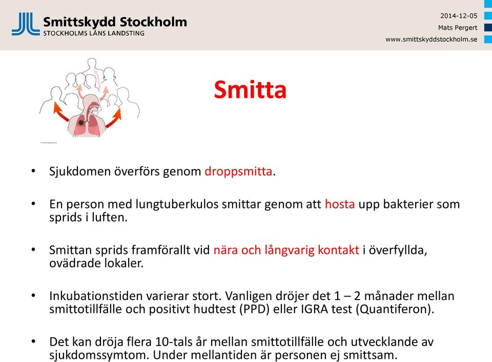 Smittan sprids framförallt vid nära och långvarig kontakt i överfyllda, ovädrade lokaler. Inkubationstiden varierar stort.