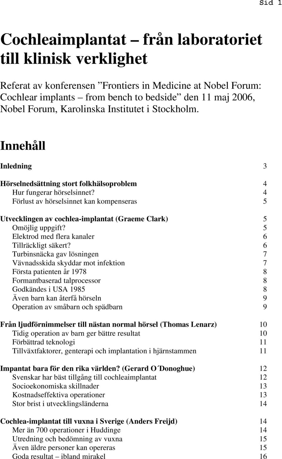 4 Förlust av hörselsinnet kan kompenseras 5 Utvecklingen av cochlea-implantat (Graeme Clark) 5 Omöjlig uppgift? 5 Elektrod med flera kanaler 6 Tillräckligt säkert?