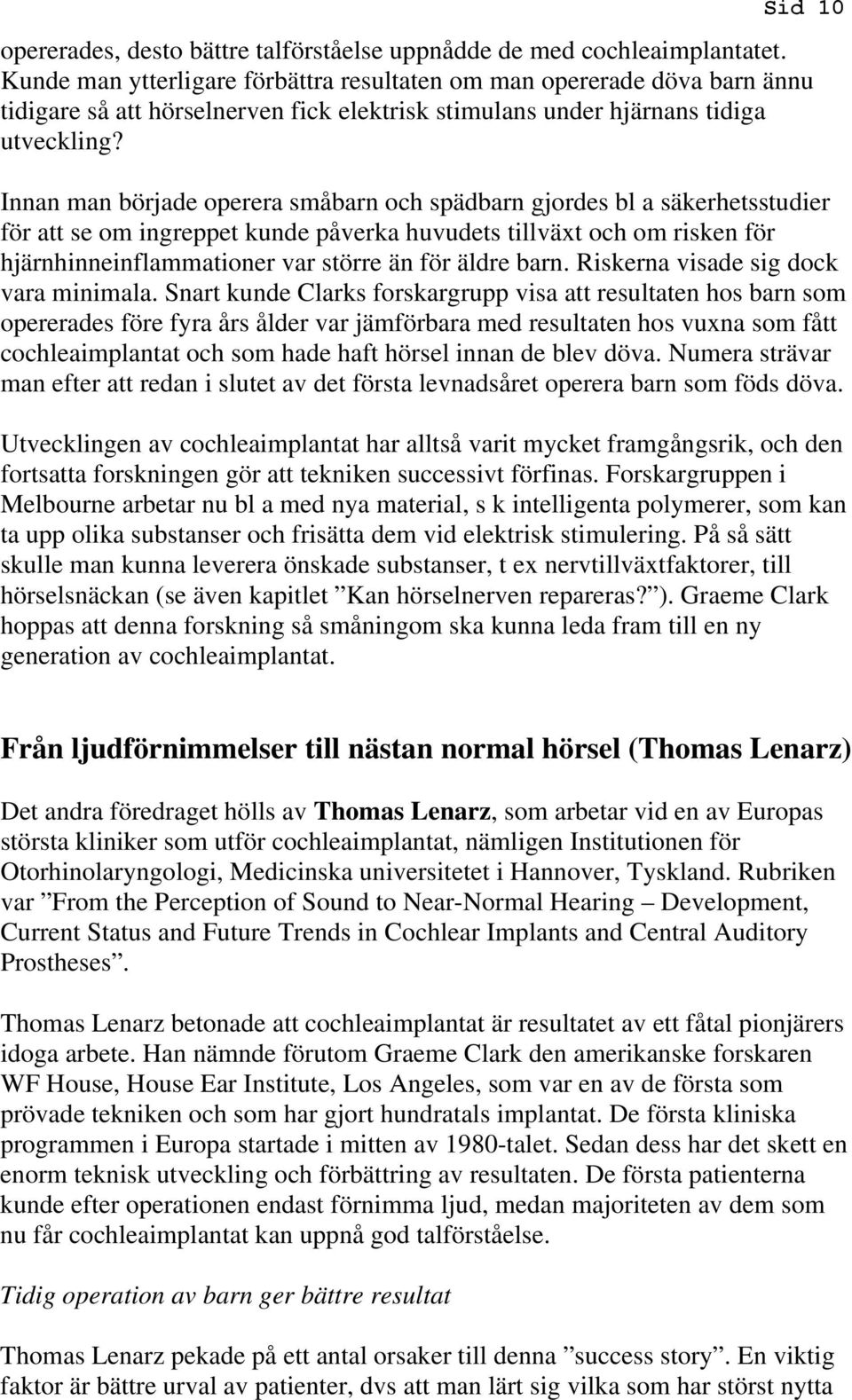 Innan man började operera småbarn och spädbarn gjordes bl a säkerhetsstudier för att se om ingreppet kunde påverka huvudets tillväxt och om risken för hjärnhinneinflammationer var större än för äldre