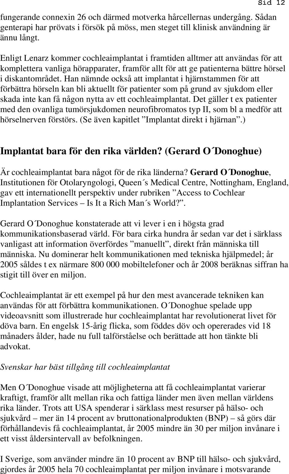 Han nämnde också att implantat i hjärnstammen för att förbättra hörseln kan bli aktuellt för patienter som på grund av sjukdom eller skada inte kan få någon nytta av ett cochleaimplantat.
