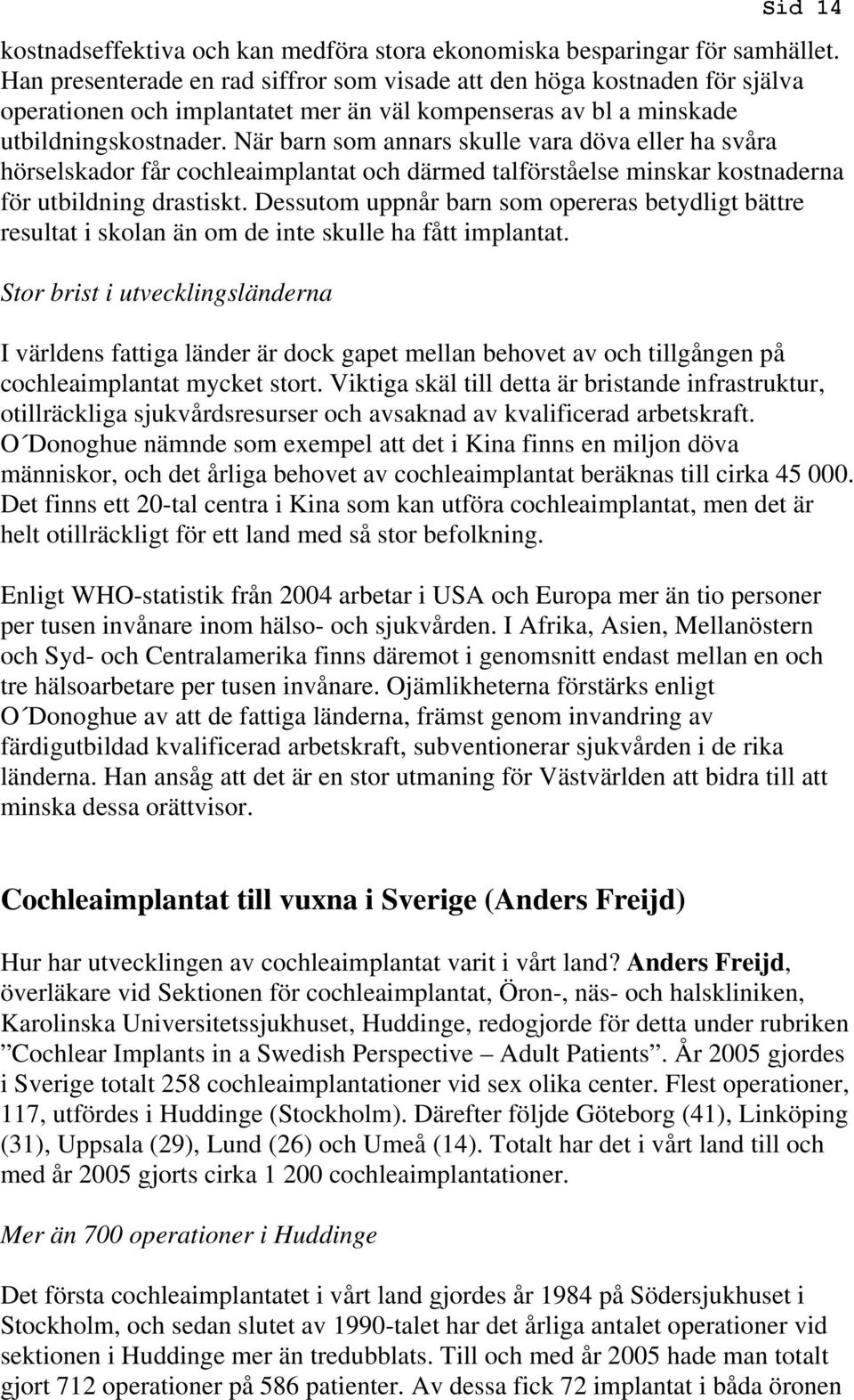 När barn som annars skulle vara döva eller ha svåra hörselskador får cochleaimplantat och därmed talförståelse minskar kostnaderna för utbildning drastiskt.