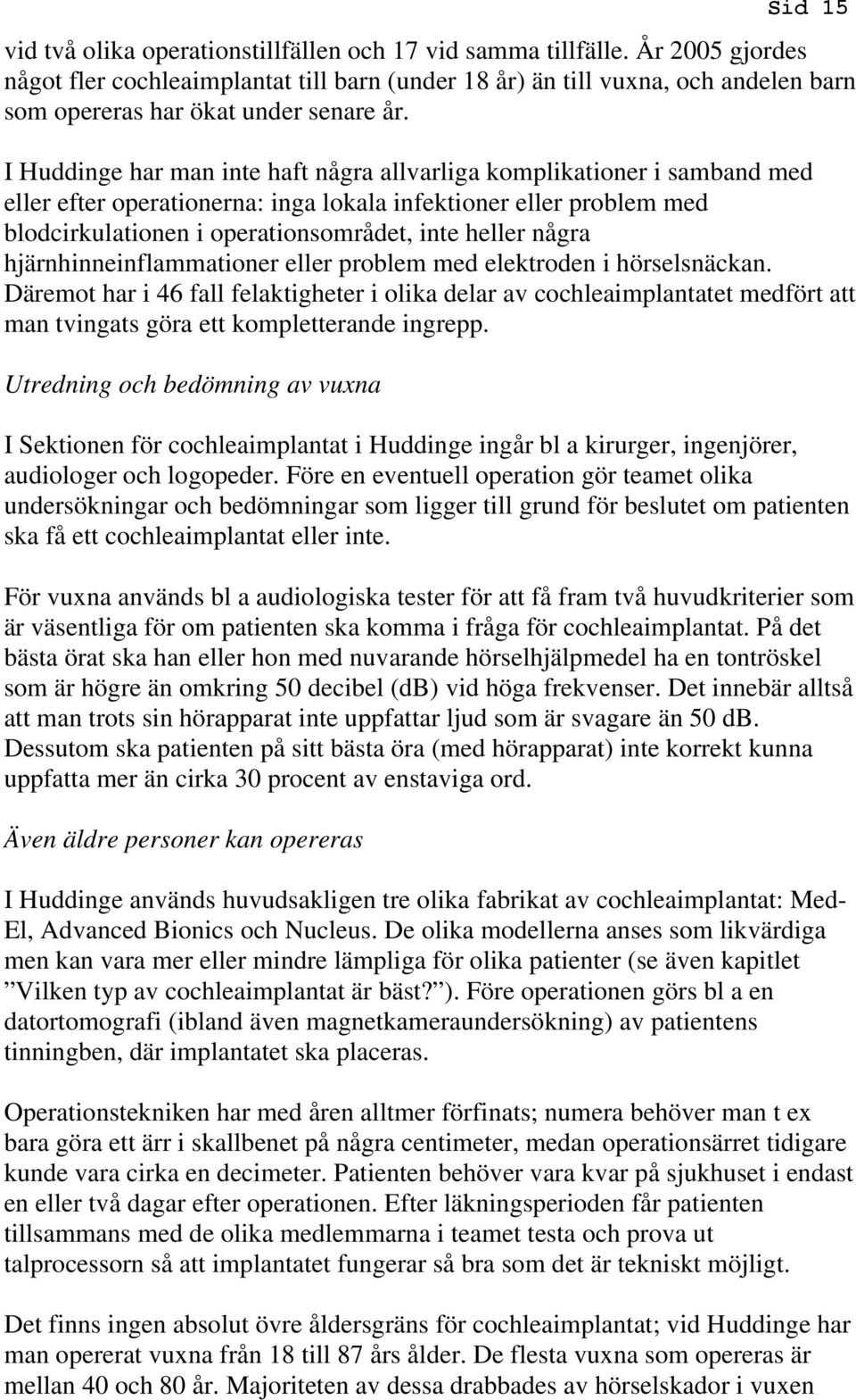 I Huddinge har man inte haft några allvarliga komplikationer i samband med eller efter operationerna: inga lokala infektioner eller problem med blodcirkulationen i operationsområdet, inte heller