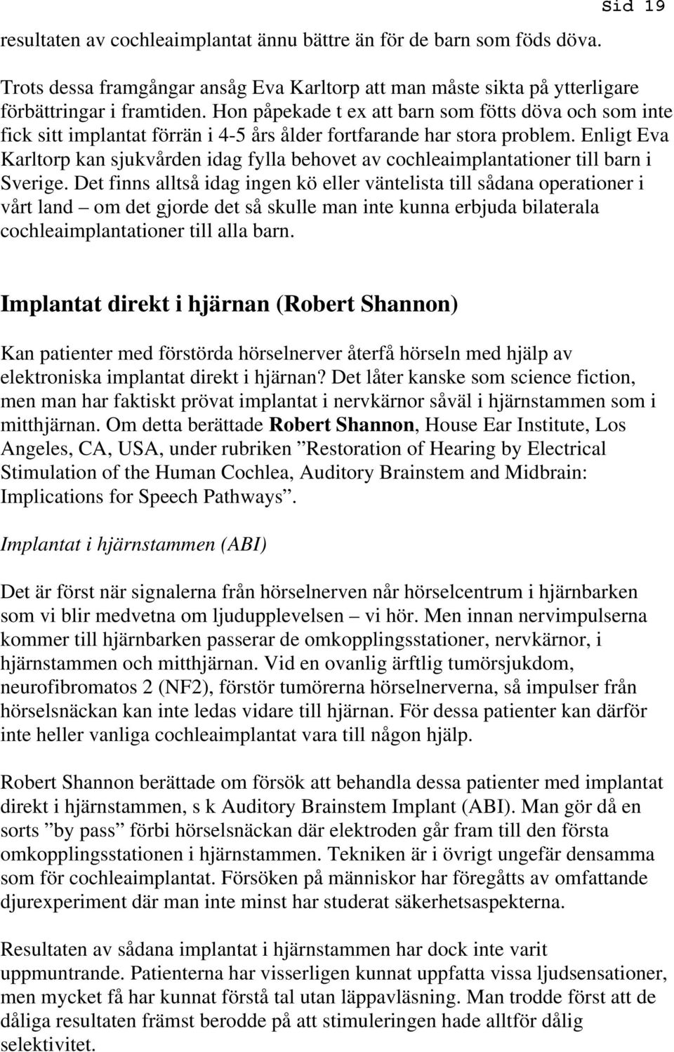 Enligt Eva Karltorp kan sjukvården idag fylla behovet av cochleaimplantationer till barn i Sverige.