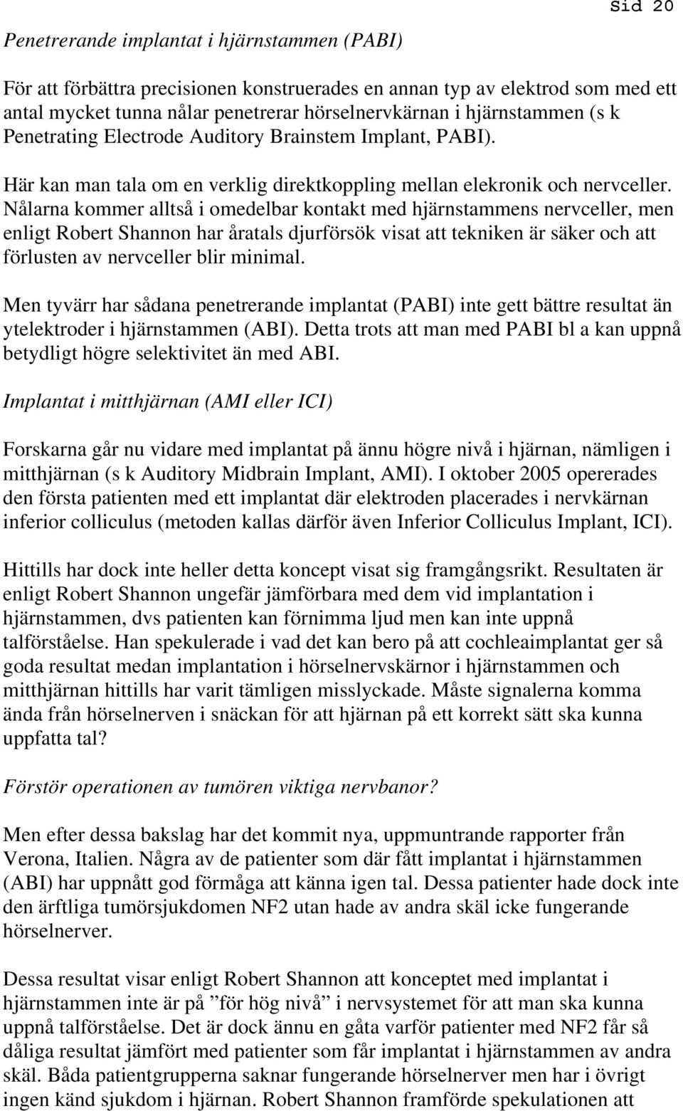 Nålarna kommer alltså i omedelbar kontakt med hjärnstammens nervceller, men enligt Robert Shannon har åratals djurförsök visat att tekniken är säker och att förlusten av nervceller blir minimal.