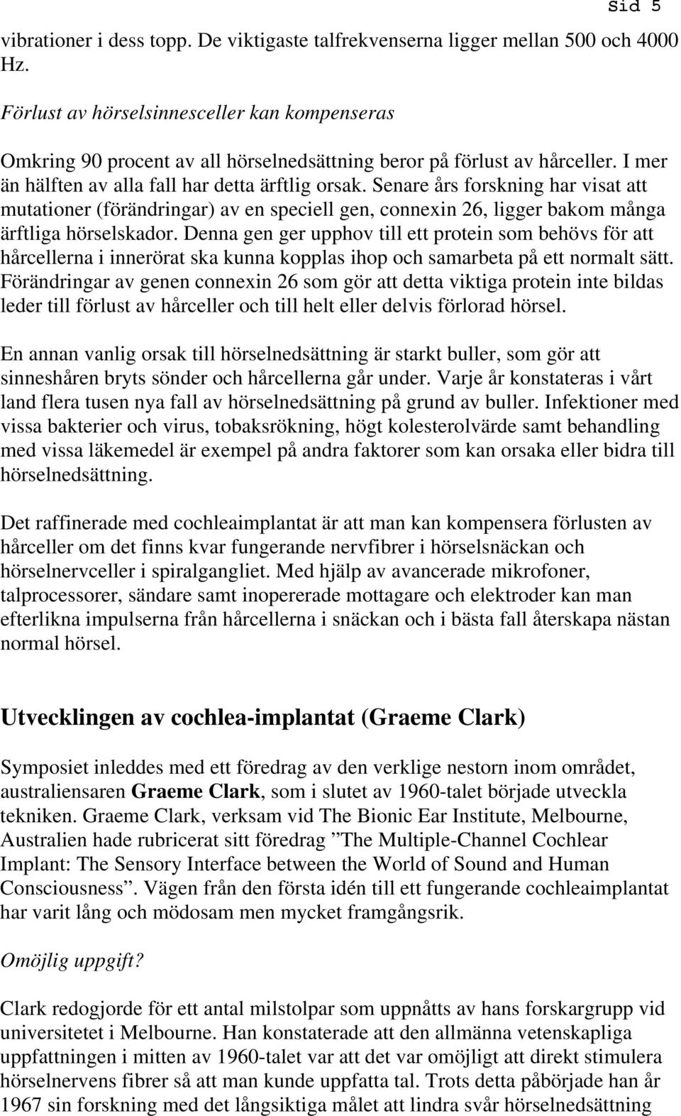 Senare års forskning har visat att mutationer (förändringar) av en speciell gen, connexin 26, ligger bakom många ärftliga hörselskador.