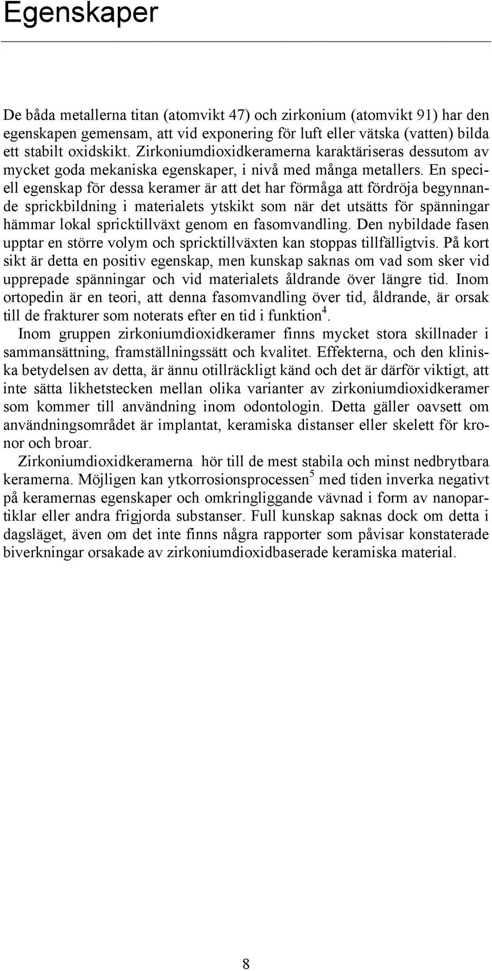 En speciell egenskap för dessa keramer är att det har förmåga att fördröja begynnande sprickbildning i materialets ytskikt som när det utsätts för spänningar hämmar lokal spricktillväxt genom en