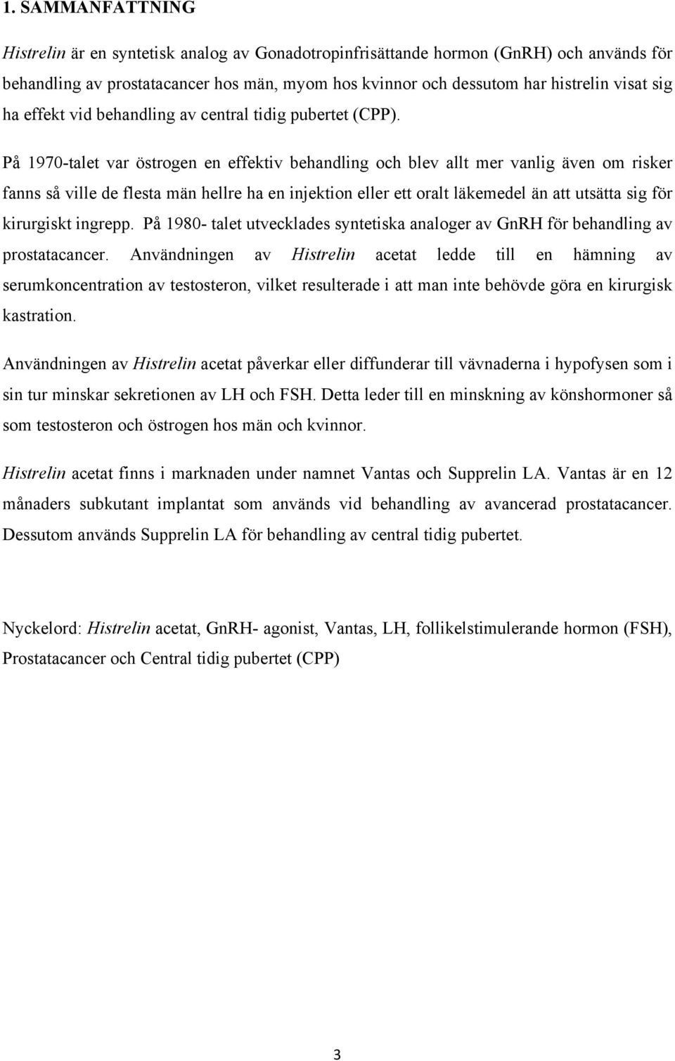 På 1970-talet var östrogen en effektiv behandling och blev allt mer vanlig även om risker fanns så ville de flesta män hellre ha en injektion eller ett oralt läkemedel än att utsätta sig för