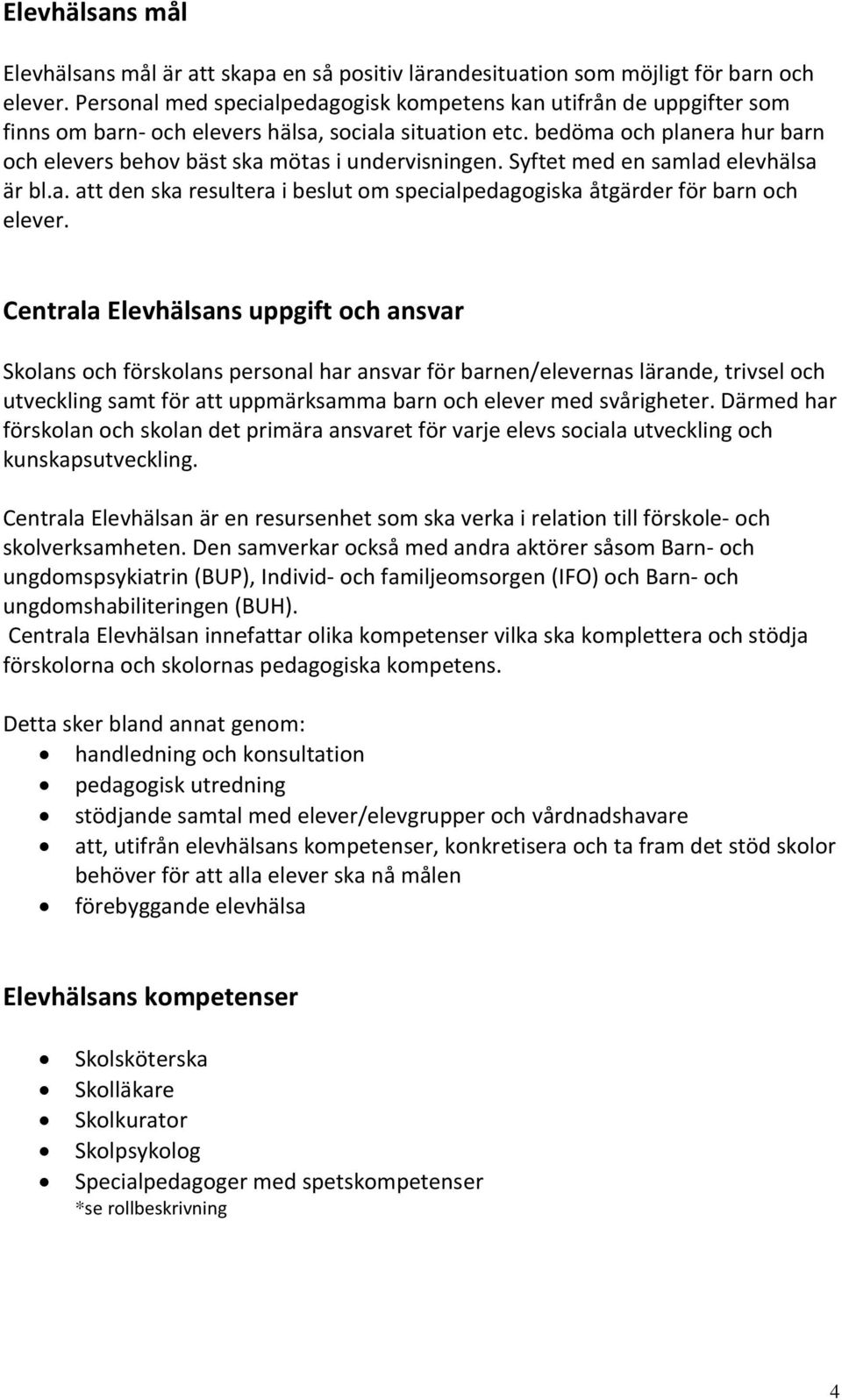 bedöma och planera hur barn och elevers behov bäst ska mötas i undervisningen. Syftet med en samlad elevhälsa är bl.a. att den ska resultera i beslut om specialpedagogiska åtgärder för barn och elever.