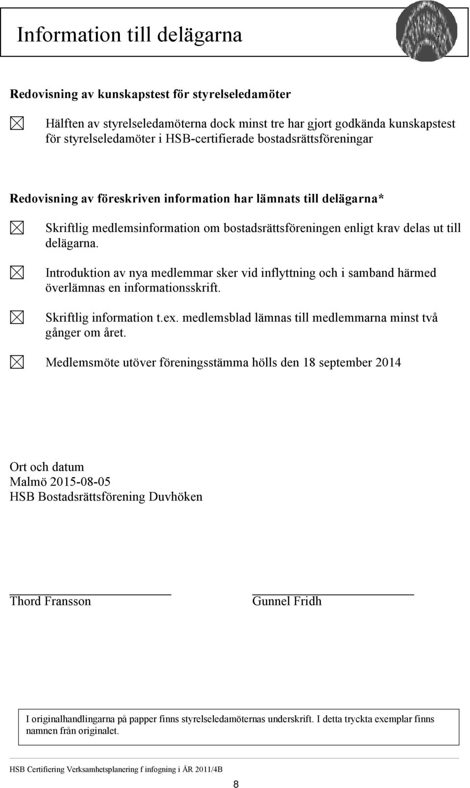 Introduktion av nya medlemmar sker vid inflyttning och i samband härmed överlämnas en informationsskrift. Skriftlig information t.ex. medlemsblad lämnas till medlemmarna minst två gånger om året.