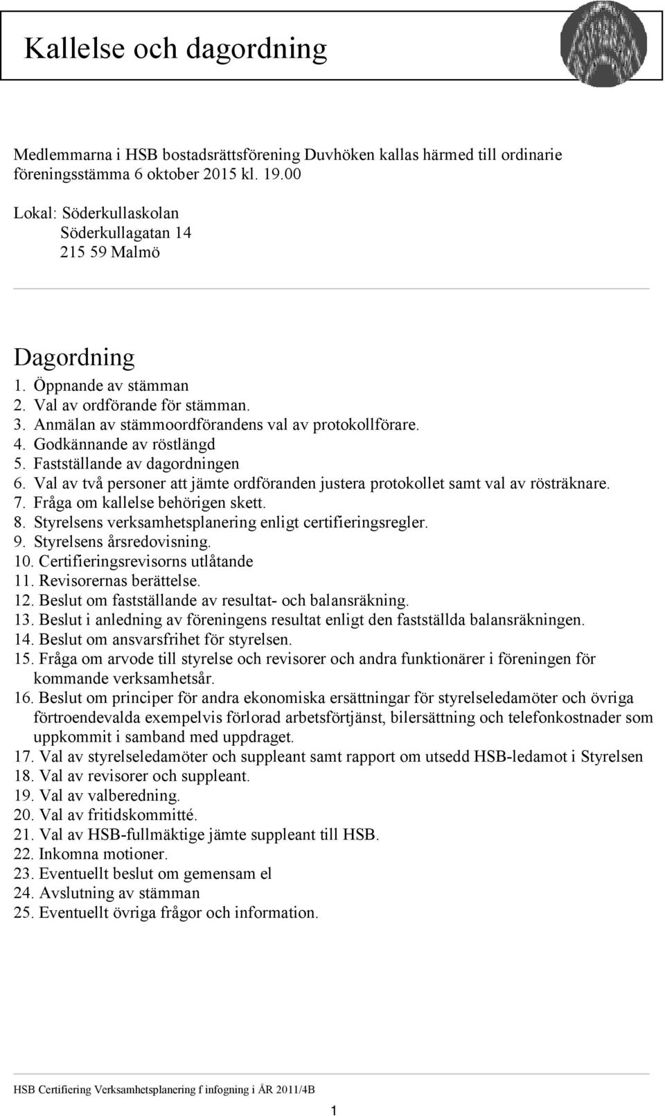 Godkännande av röstlängd 5. Fastställande av dagordningen 6. Val av två personer att jämte ordföranden justera protokollet samt val av rösträknare. 7. Fråga om kallelse behörigen skett. 8.