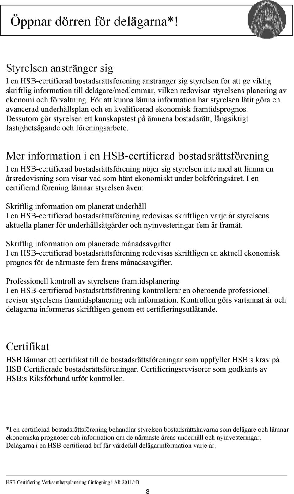 Styrelsen anstränger sig I en HSB-certifierad bostadsrättsförening anstränger sig styrelsen för att ge viktig skriftlig information till delägare/medlemmar, vilken redovisar styrelsens planering av