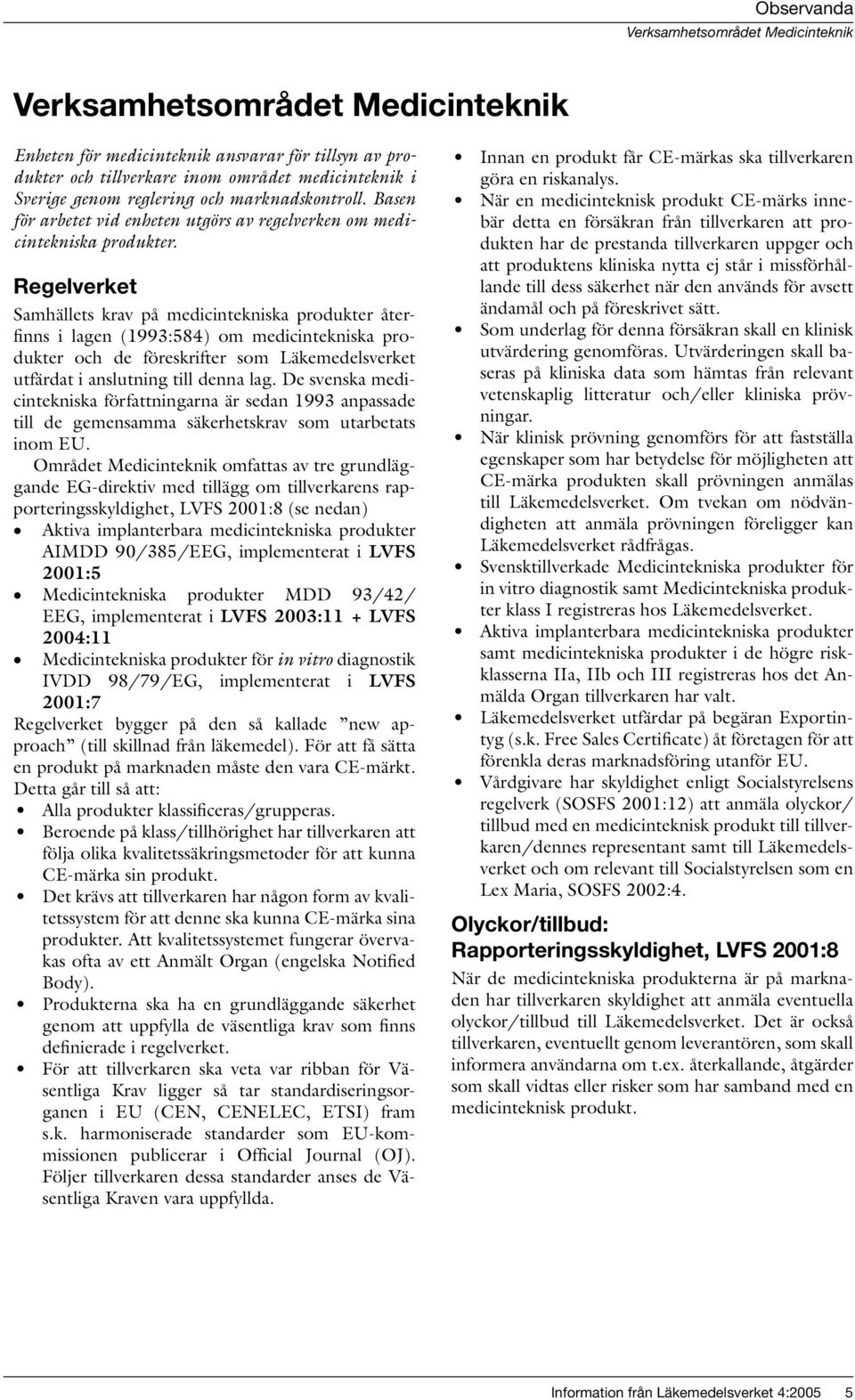 Regelverket Samhällets krav på medicintekniska produkter återfinns i lagen (1993:584) om medicintekniska produkter och de föreskrifter som Läkemedelsverket utfärdat i anslutning till denna lag.