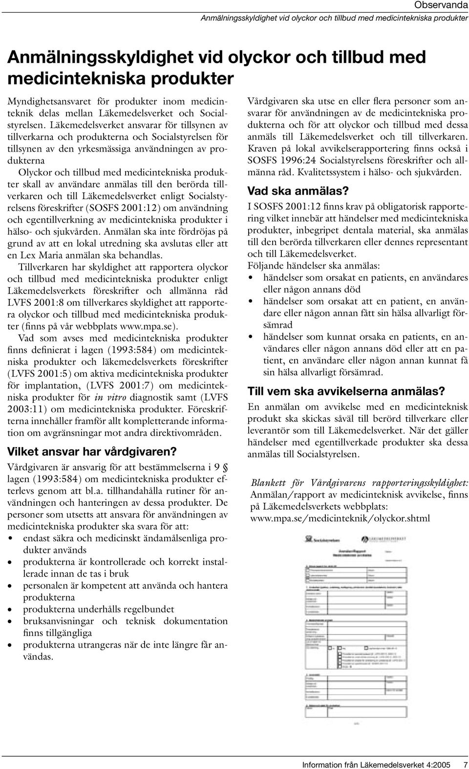 Läkemedelsverket ansvarar för tillsynen av tillverkarna och produkterna och Socialstyrelsen för tillsynen av den yrkesmässiga användningen av produkterna Olyckor och tillbud med medicintekniska