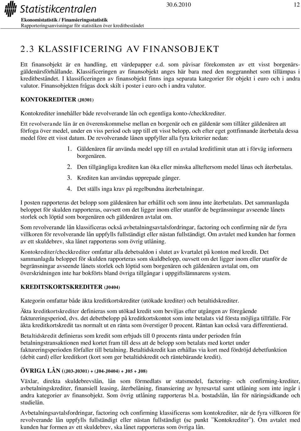 I klassificeringen av finansobjekt finns inga separata kategorier för objekt i euro och i andra valutor. Finansobjekten frågas dock skilt i poster i euro och i andra valutor.