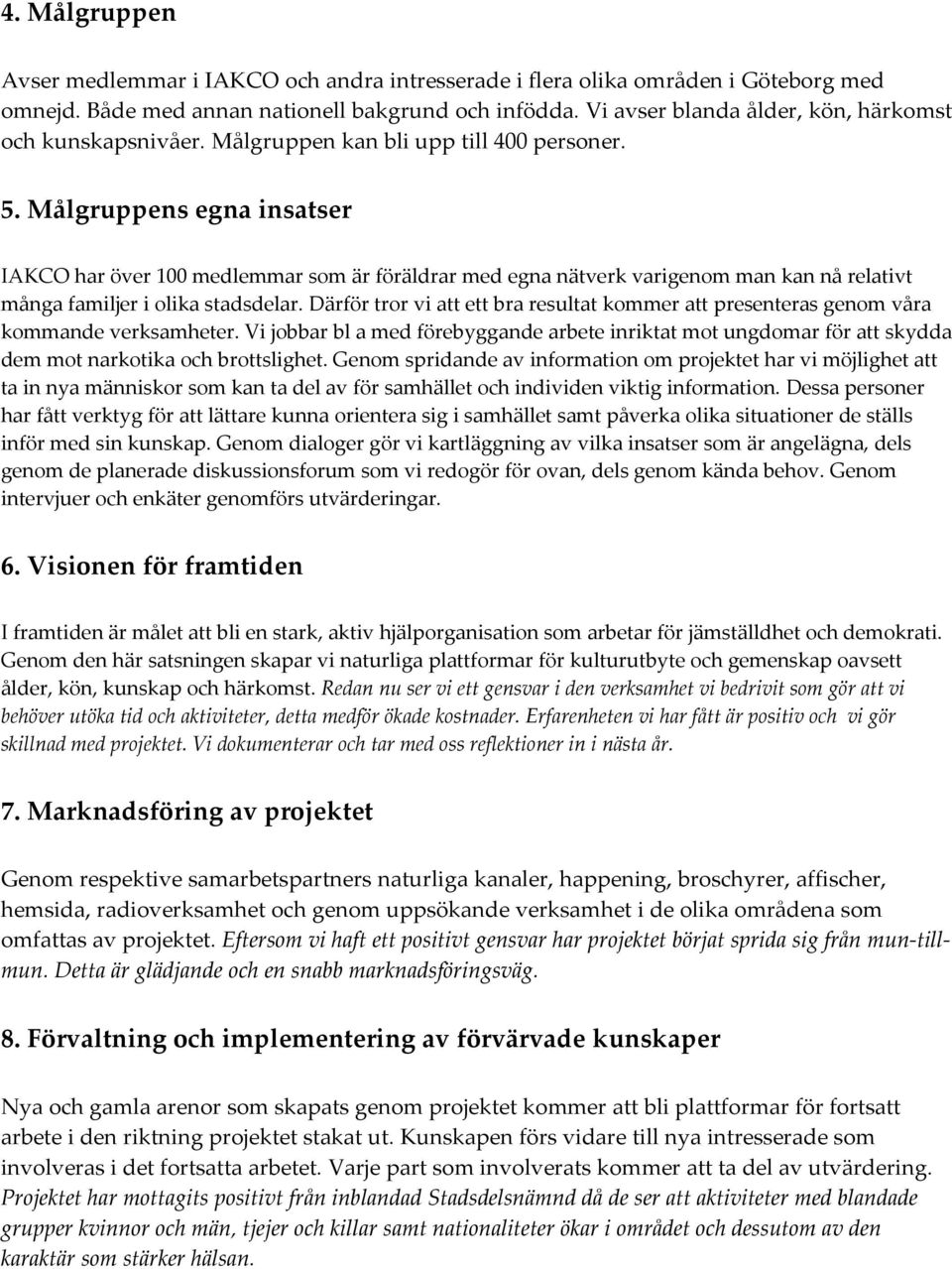 Målgruppens egna insatser IAKCO har över 100 medlemmar som är föräldrar med egna nätverk varigenom man kan nå relativt många familjer i olika stadsdelar.