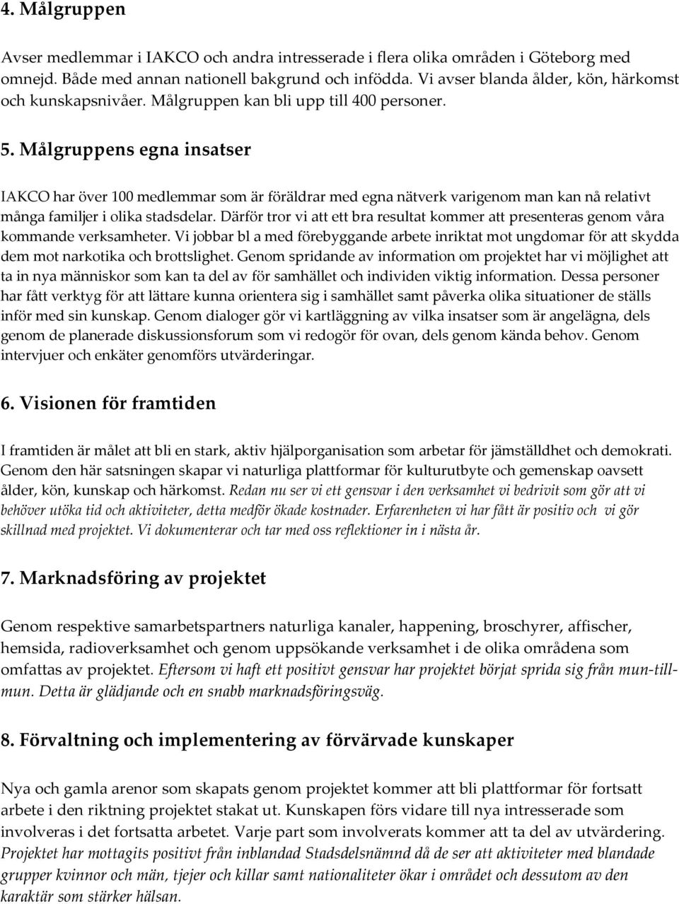 Målgruppens egna insatser IAKCO har över 100 medlemmar som är föräldrar med egna nätverk varigenom man kan nå relativt många familjer i olika stadsdelar.