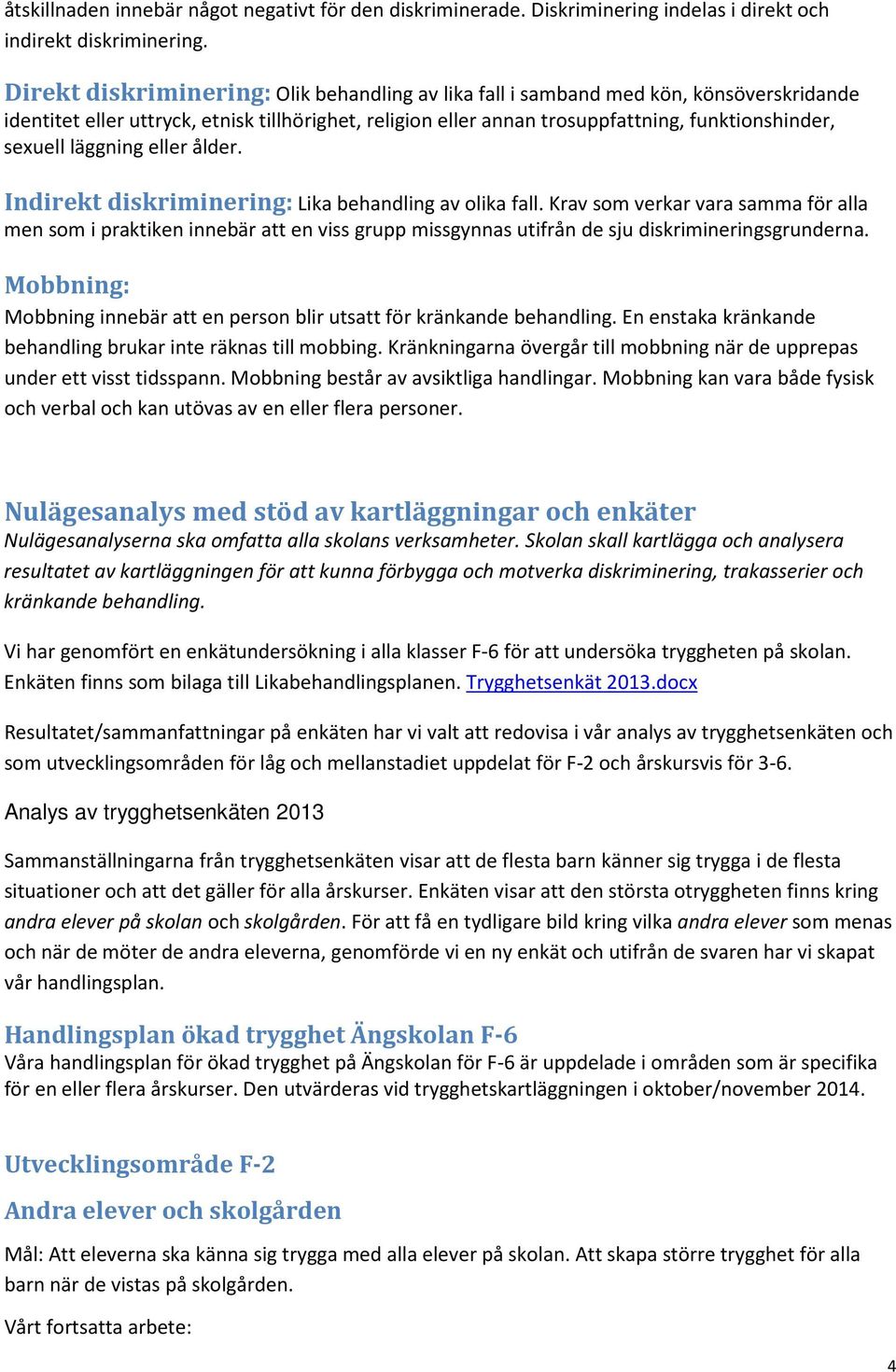läggning eller ålder. Indirekt diskriminering: Lika behandling av olika fall.