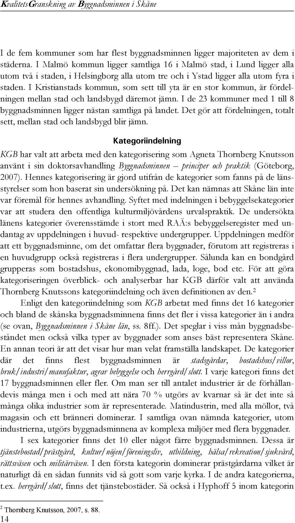 I Kristianstads kommun, som sett till yta är en stor kommun, är fördelningen mellan stad och landsbygd däremot jämn. I de 23 kommuner med 1 till 8 byggnadsminnen ligger nästan samtliga på landet.