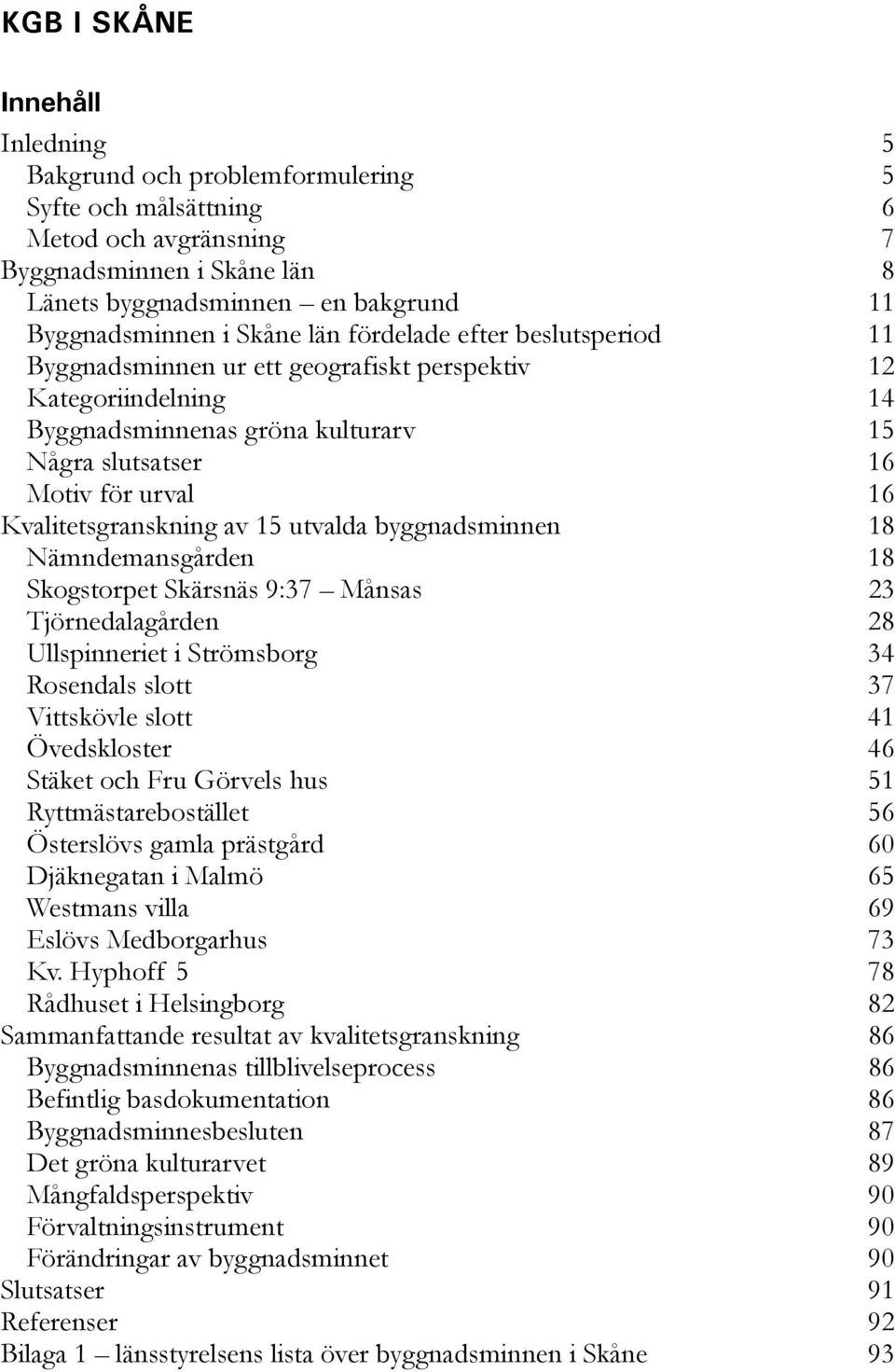 Kvalitetsgranskning av 15 utvalda byggnadsminnen 18 Nämndemansgården 18 Skogstorpet Skärsnäs 9:37 Månsas 23 Tjörnedalagården 28 Ullspinneriet i Strömsborg 34 Rosendals slott 37 Vittskövle slott 41