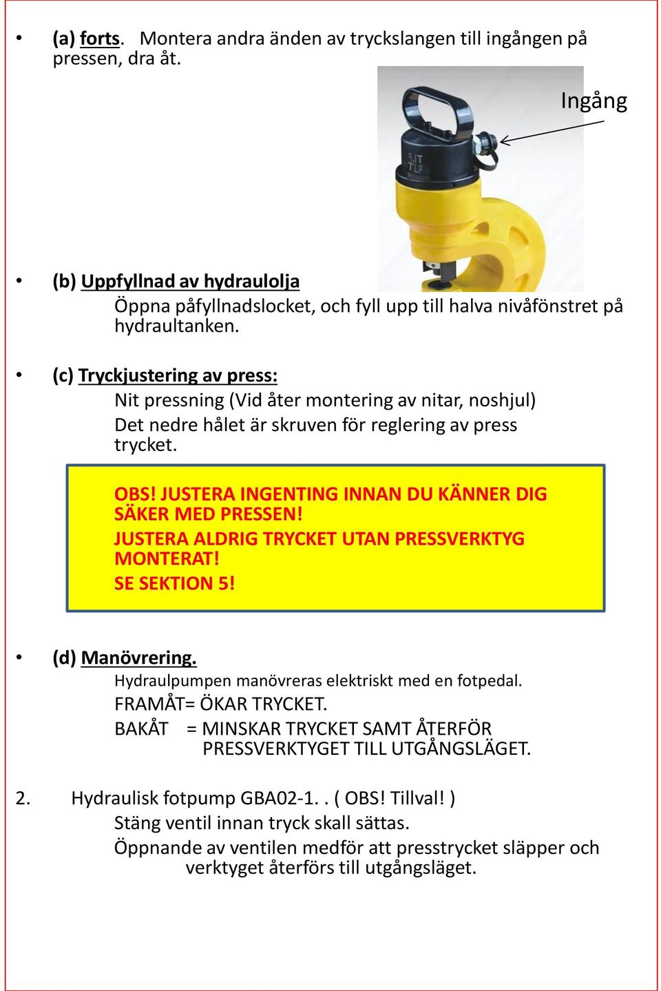 JUSTERA INGENTING INNAN DU KÄNNER DIG SÄKER MED PRESSEN! JUSTERA ALDRIG TRYCKET UTAN PRESSVERKTYG MONTERAT! SE SEKTION 5! (d) Manövrering. Hydraulpumpen manövreras elektriskt med en fotpedal.