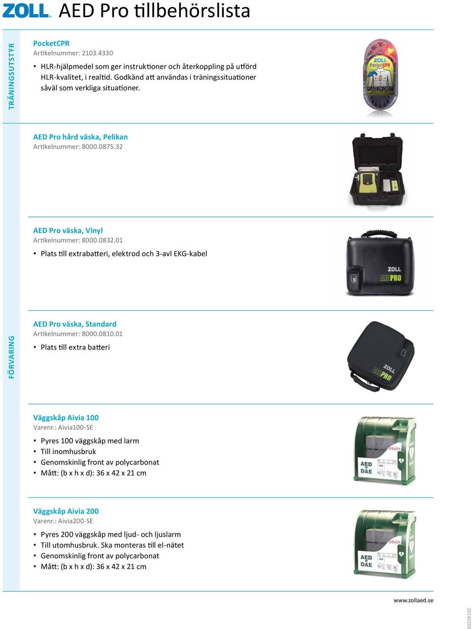 01 Plats till extrabatteri, elektrod och 3-avl EKG-kabel Förvaring AED Pro väska, Standard Artikelnummer: 8000.0810.01 Plats till extra batteri Väggskåp Aivia 100 Varenr.