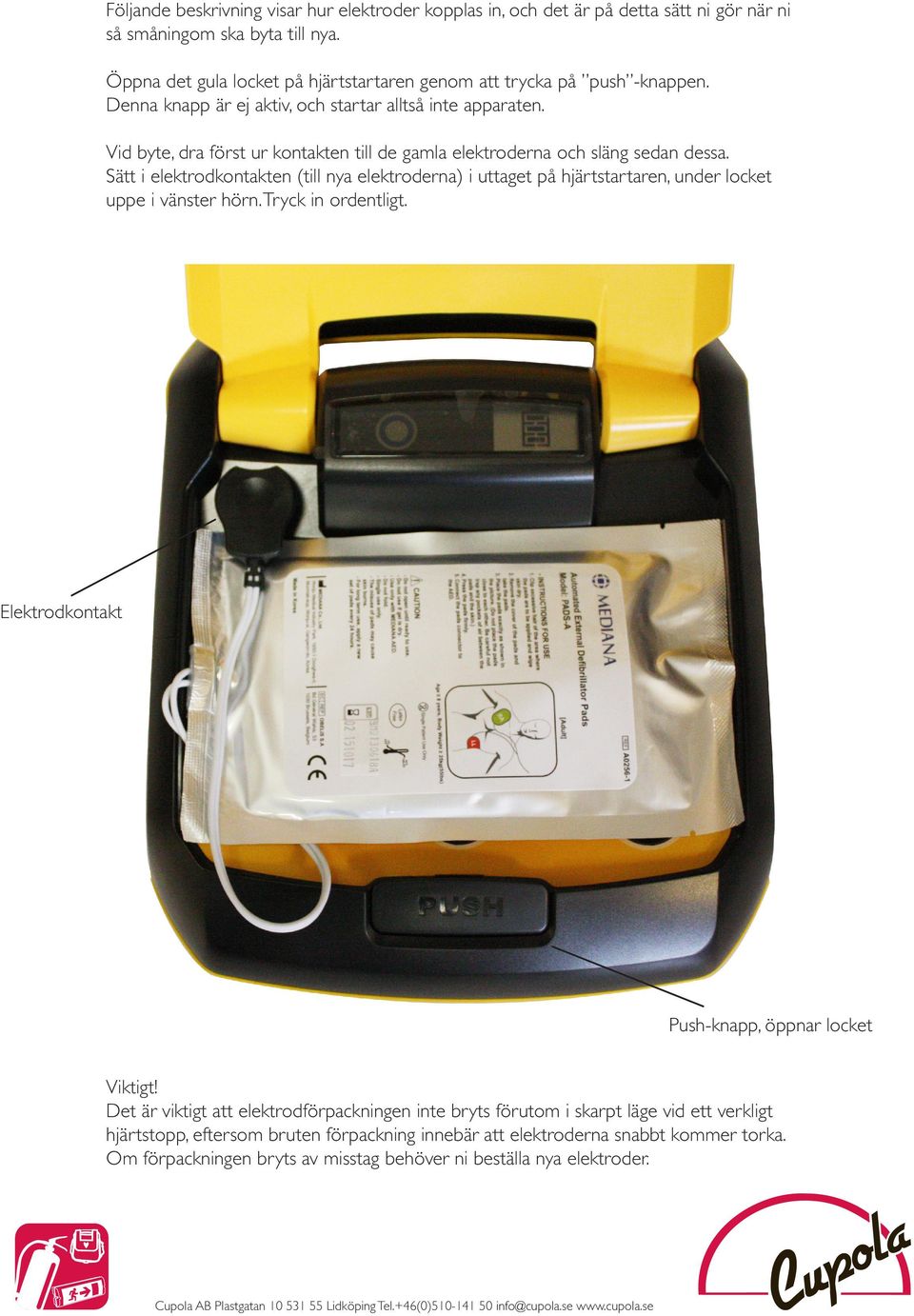 Vid byte, dra först ur kontakten till de gamla elektroderna och släng sedan dessa. Sätt i elektrodkontakten (till nya elektroderna) i uttaget på hjärtstartaren, under locket uppe i vänster hörn.