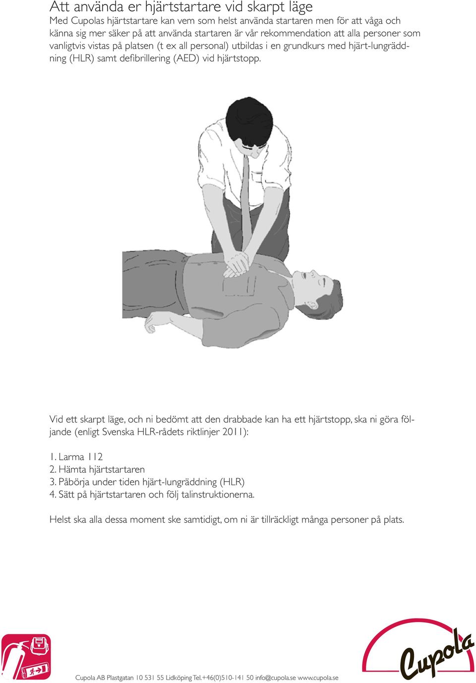 Vid ett skarpt läge, och ni bedömt att den drabbade kan ha ett hjärtstopp, ska ni göra följande (enligt Svenska HLR-rådets riktlinjer 2011): 1. Larma 112 2. Hämta hjärtstartaren 3.