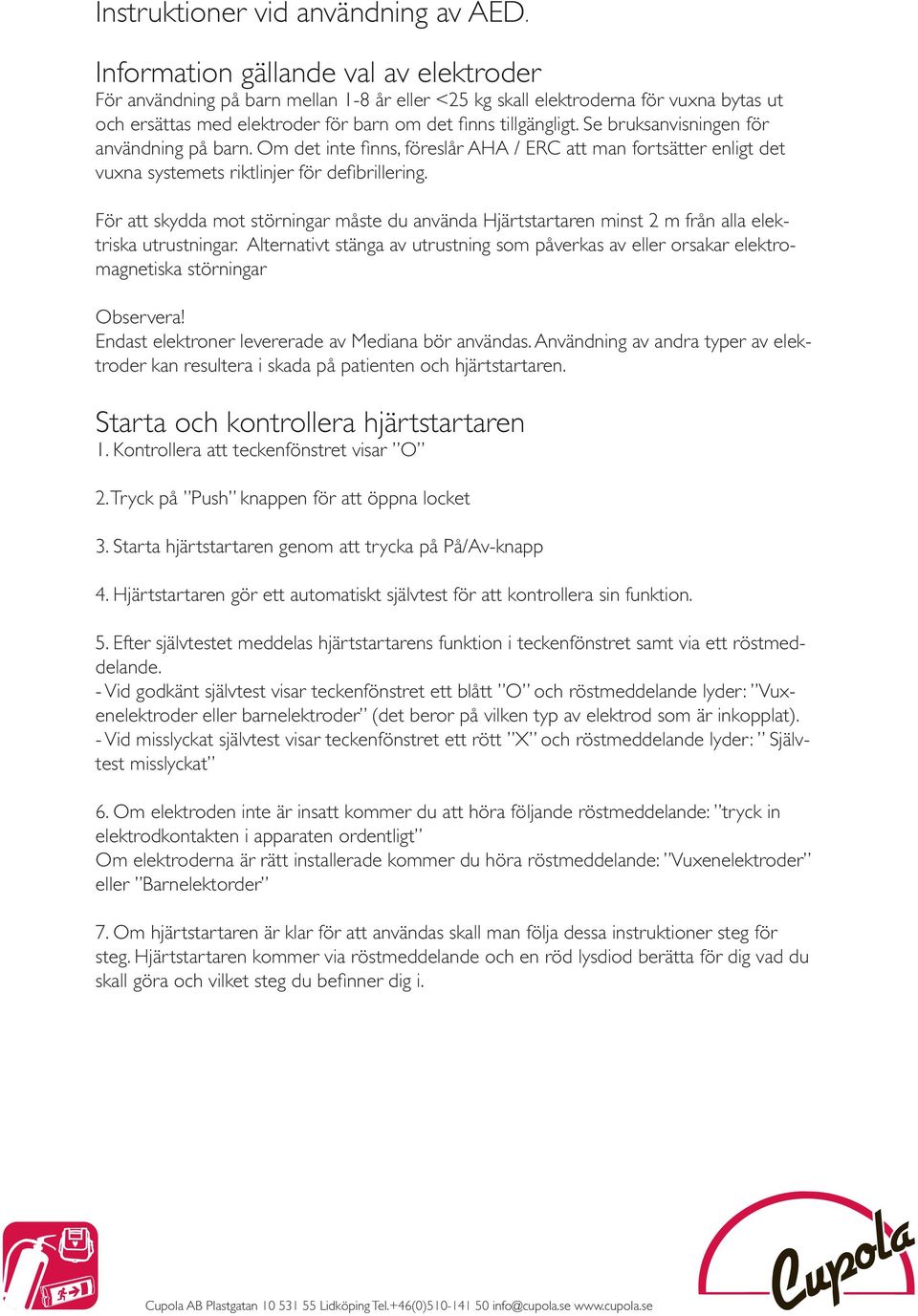 Se bruksanvisningen för användning på barn. Om det inte finns, föreslår AHA / ERC att man fortsätter enligt det vuxna systemets riktlinjer för defibrillering.